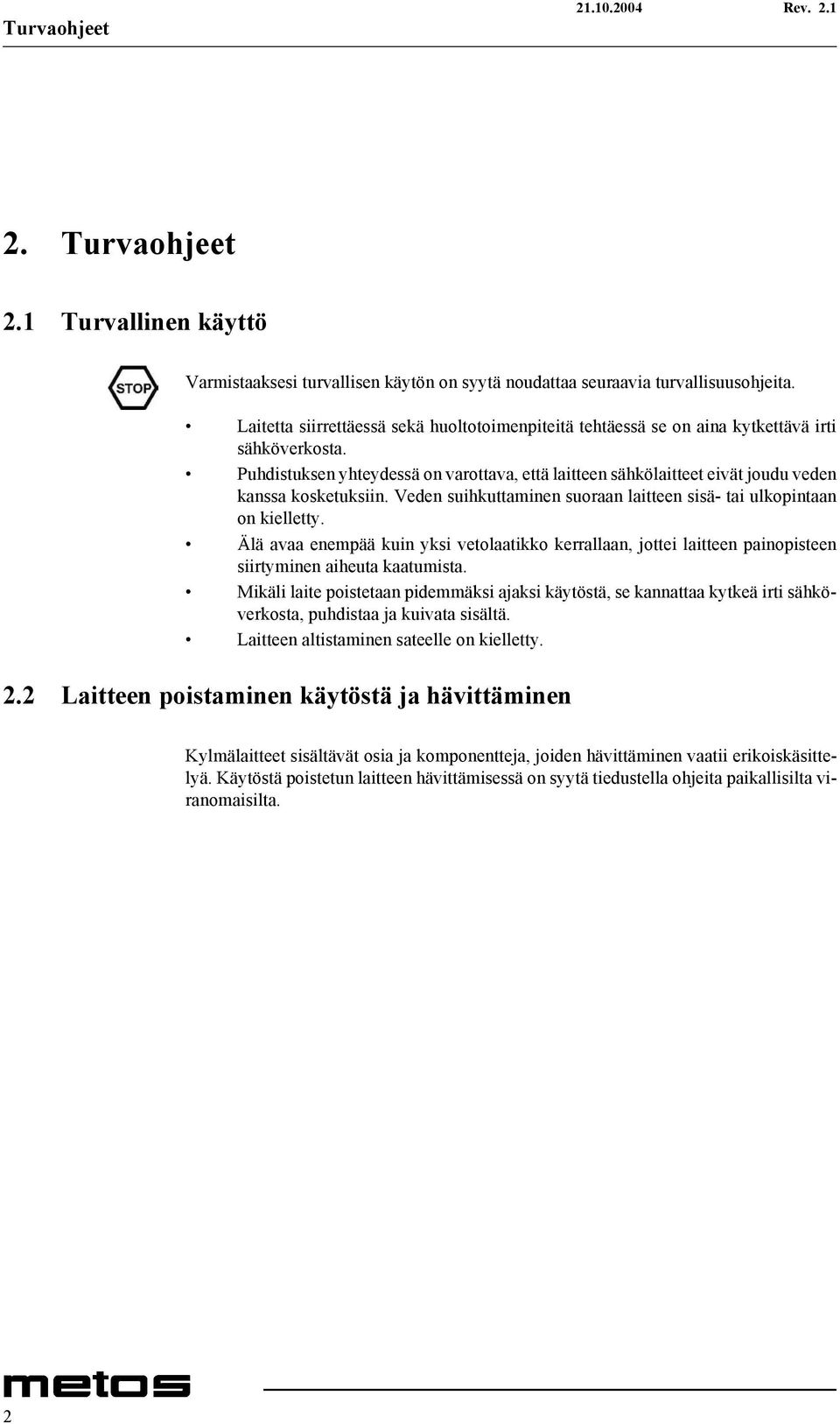 Puhdistuksen yhteydessä on varottava, että laitteen sähkölaitteet eivät joudu veden kanssa kosketuksiin. Veden suihkuttaminen suoraan laitteen sisä- tai ulkopintaan on kielletty.