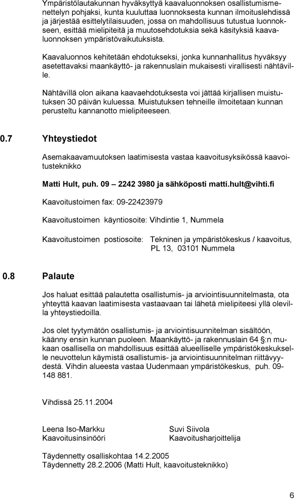 Kaavaluonnos kehitetään ehdotukseksi, jonka kunnanhallitus hyväksyy asetettavaksi maankäyttö- ja rakennuslain mukaisesti virallisesti nähtäville.