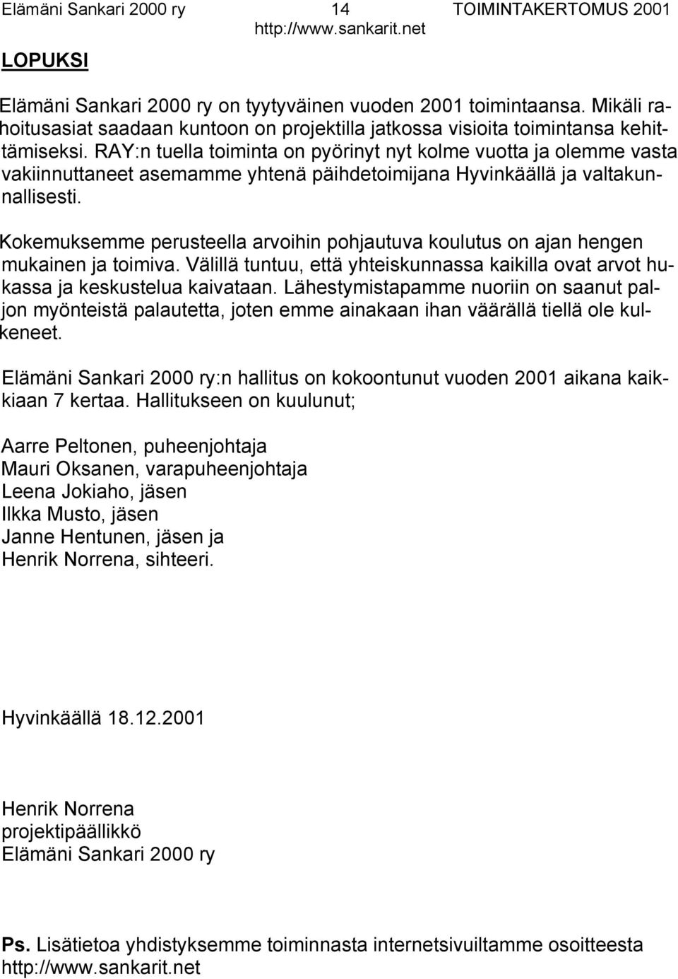 Kokemuksemme perusteella arvoihin pohjautuva koulutus on ajan hengen mukainen ja toimiva. Välillä tuntuu, että yhteiskunnassa kaikilla ovat arvot hukassa ja keskustelua kaivataan.