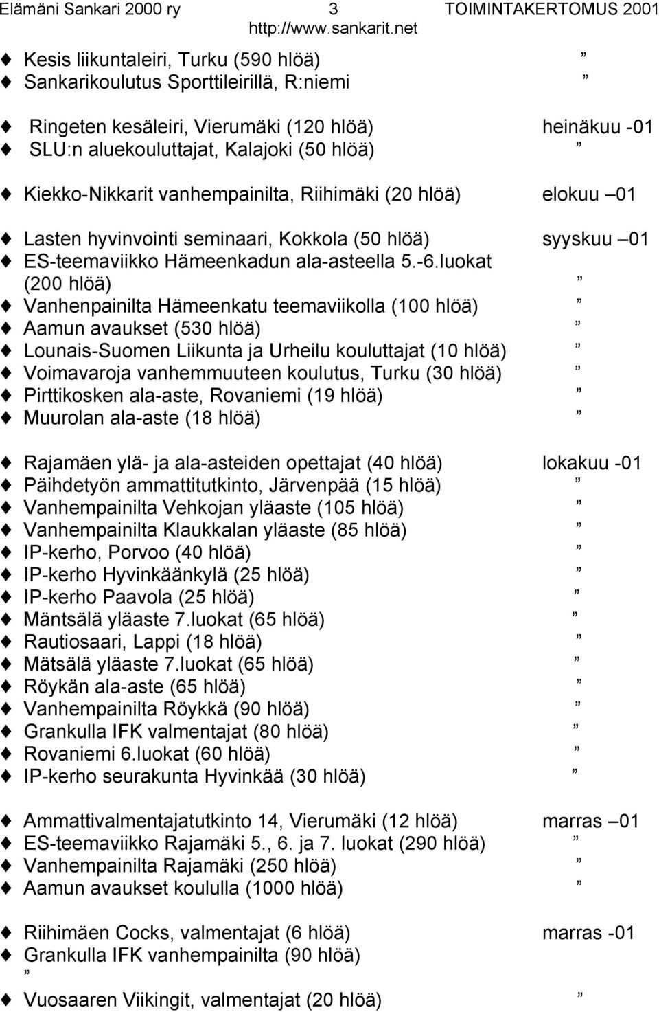 luokat (200 hlöä) Vanhenpainilta Hämeenkatu teemaviikolla (100 hlöä) Aamun avaukset (530 hlöä) Lounais-Suomen Liikunta ja Urheilu kouluttajat (10 hlöä) Voimavaroja vanhemmuuteen koulutus, Turku (30