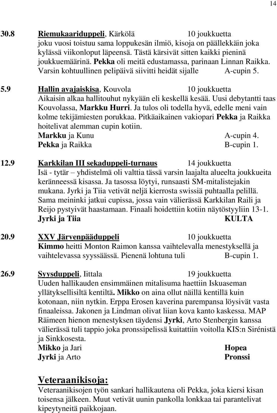 5.9 Hallin avajaiskisa, Kouvola 10 joukkuetta Aikaisin alkaa hallitouhut nykyään eli keskellä kesää. Uusi debytantti taas Kouvolassa, Markku Hurri.