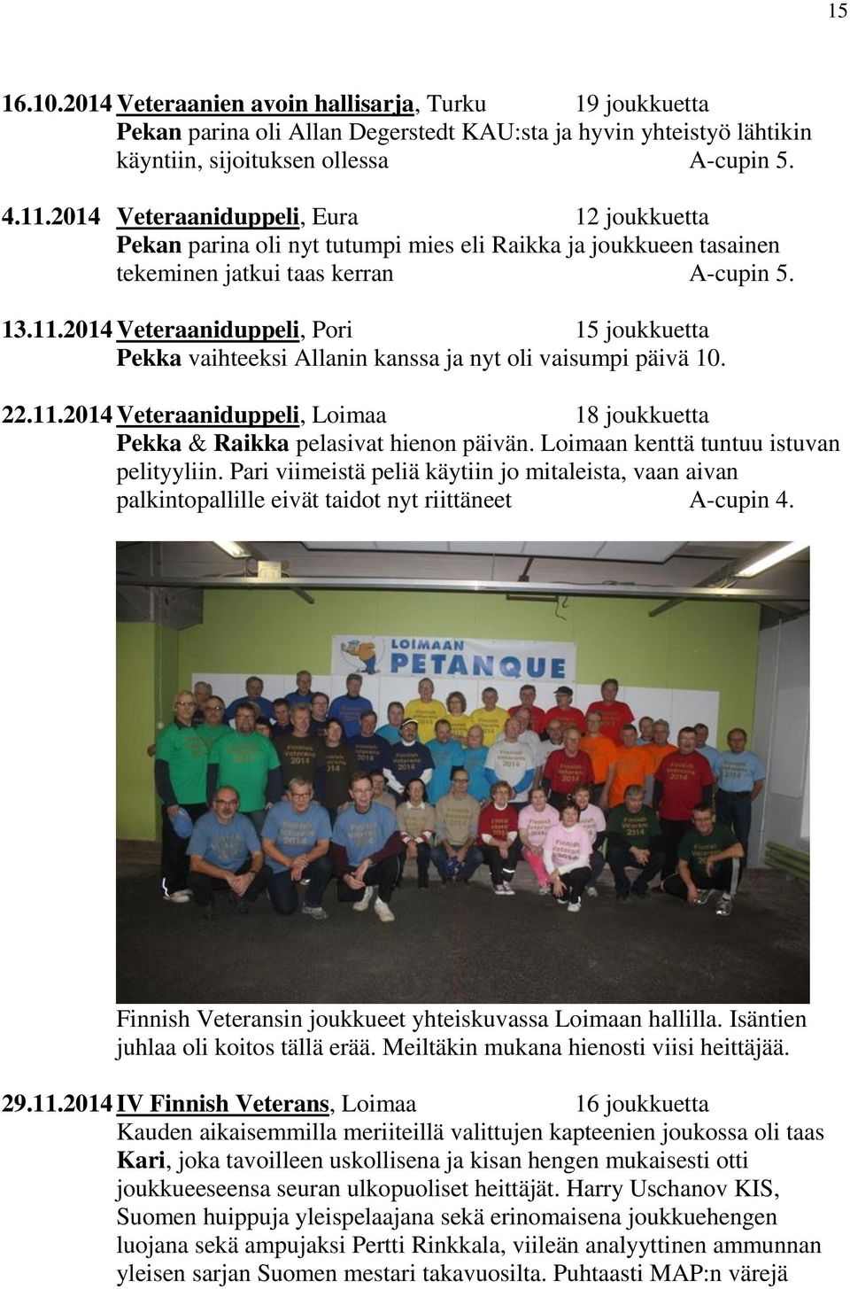 2014 Veteraaniduppeli, Pori 15 joukkuetta Pekka vaihteeksi Allanin kanssa ja nyt oli vaisumpi päivä 10. 22.11.2014 Veteraaniduppeli, Loimaa 18 joukkuetta Pekka & Raikka pelasivat hienon päivän.