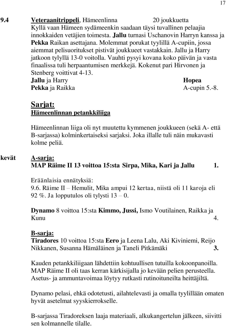 Jallu ja Harry jatkoon tylyllä 13-0 voitolla. Vauhti pysyi kovana koko päivän ja vasta finaalissa tuli herpaantumisen merkkejä. Kokenut pari Hirvonen ja Stenberg voittivat 4-13.