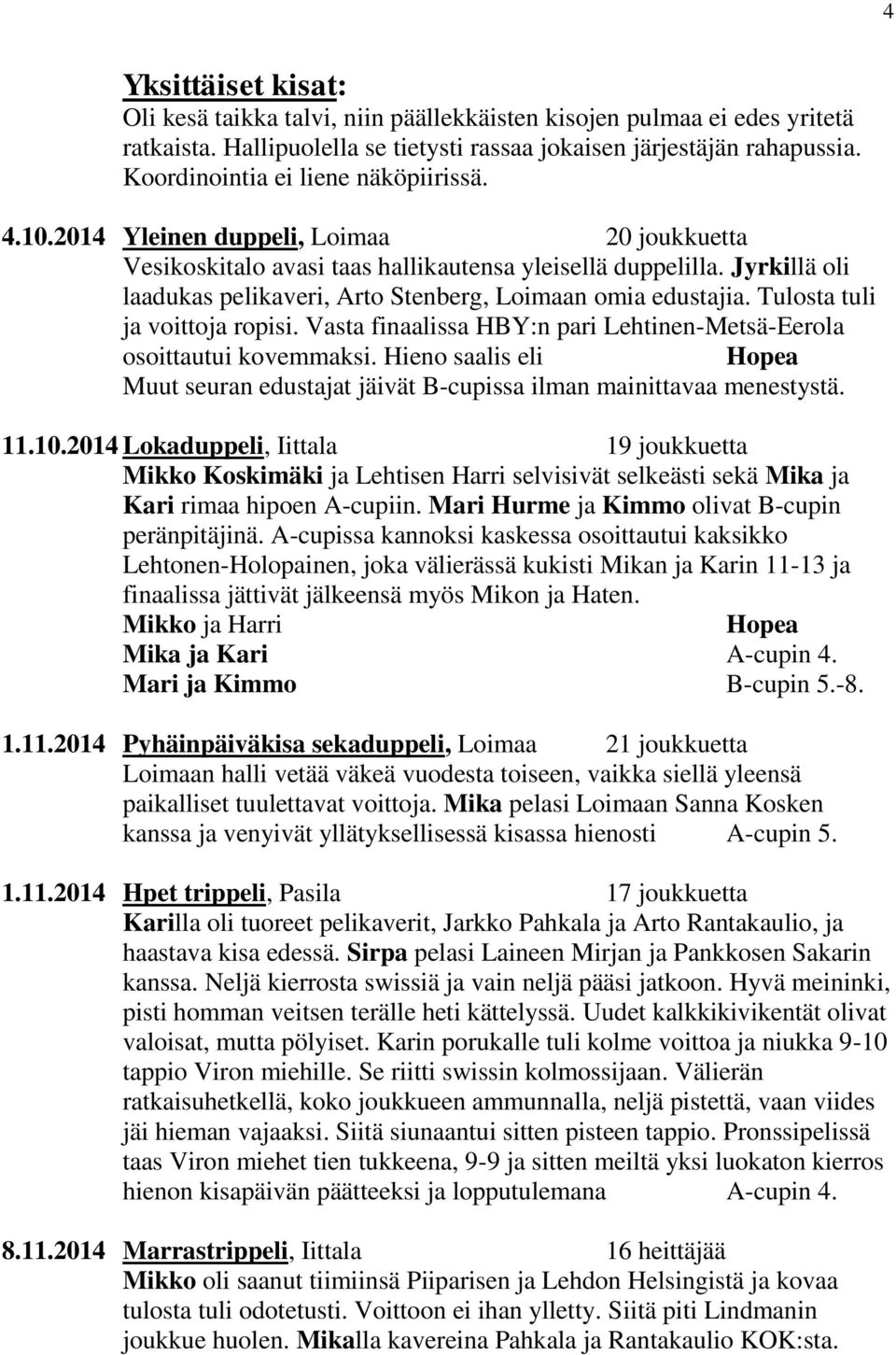 Jyrkillä oli laadukas pelikaveri, Arto Stenberg, Loimaan omia edustajia. Tulosta tuli ja voittoja ropisi. Vasta finaalissa HBY:n pari Lehtinen-Metsä-Eerola osoittautui kovemmaksi.