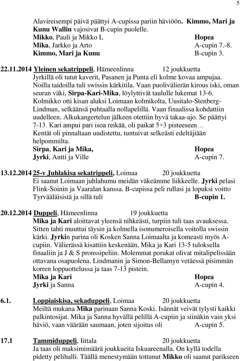 Vaan puolivälierän kirous iski, oman seuran väki, Sirpa-Kari-Mika, löylyttivät taululle lukemat 13-6.