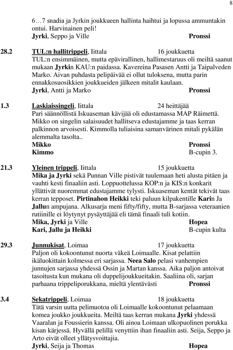 Aivan puhdasta pelipäivää ei ollut tuloksena, mutta parin ennakkosuosikkien joukkueiden jälkeen mitalit kaulaan. Jyrki, Antti ja Marko Pronssi 1.