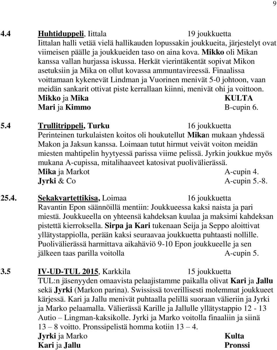 Finaalissa voittamaan kykenevät Lindman ja Vuorinen menivät 5-0 johtoon, vaan meidän sankarit ottivat piste kerrallaan kiinni, menivät ohi ja voittoon. Mikko ja Mika KULTA Mari ja Kimmo B-cupin 6. 5.4 Trullitrippeli, Turku 16 joukkuetta Perinteinen turkulaisten koitos oli houkutellut Mikan mukaan yhdessä Makon ja Jaksun kanssa.