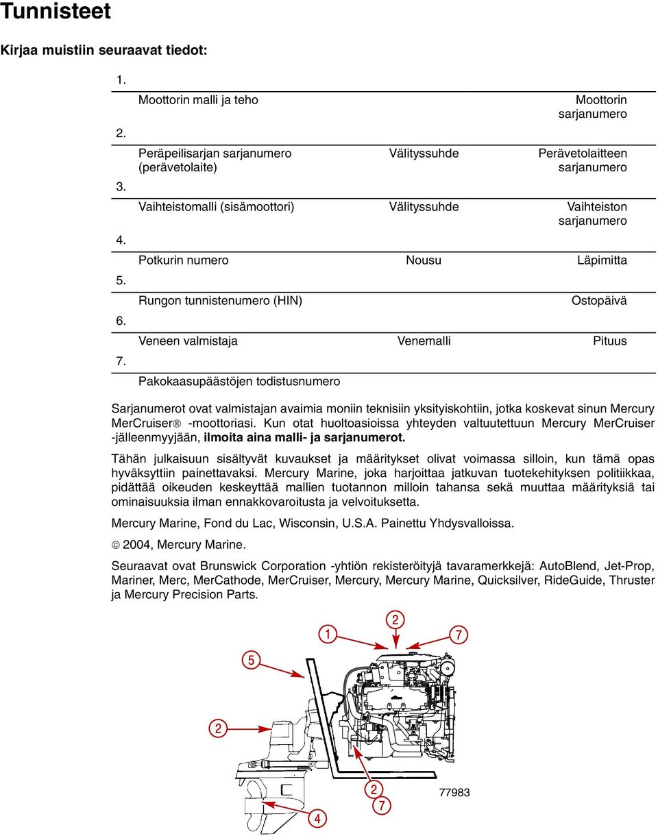 Potkurin numero Nousu Läpimitta Rungon tunnistenumero (HIN) Ostopäivä Veneen valmistaja Venemalli Pituus Pakokaasupäästöjen todistusnumero Sarjanumerot ovat valmistajan avaimia moniin teknisiin