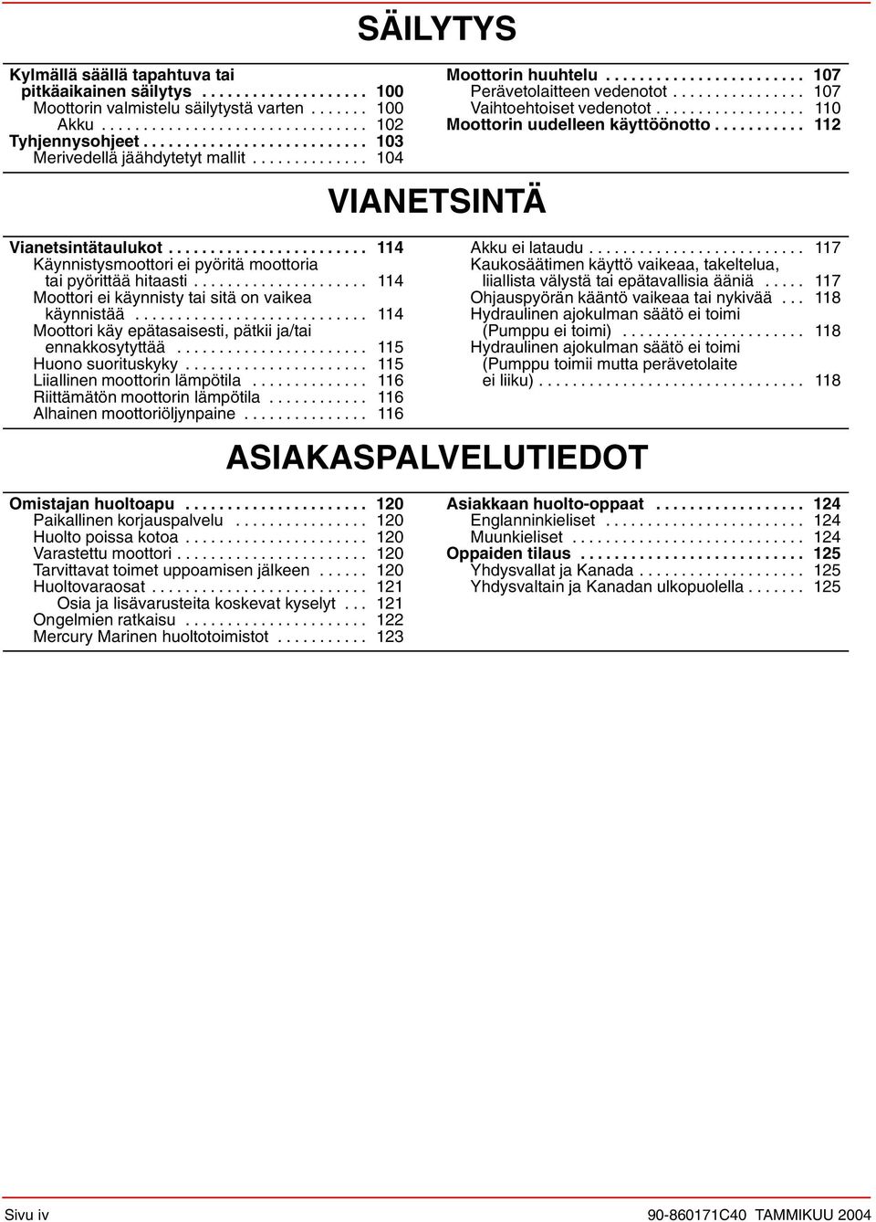 .................... 114 Moottori ei käynnisty tai sitä on vaikea käynnistää............................ 114 Moottori käy epätasaisesti, pätkii ja/tai ennakkosytyttää....................... 115 Huono suorituskyky.