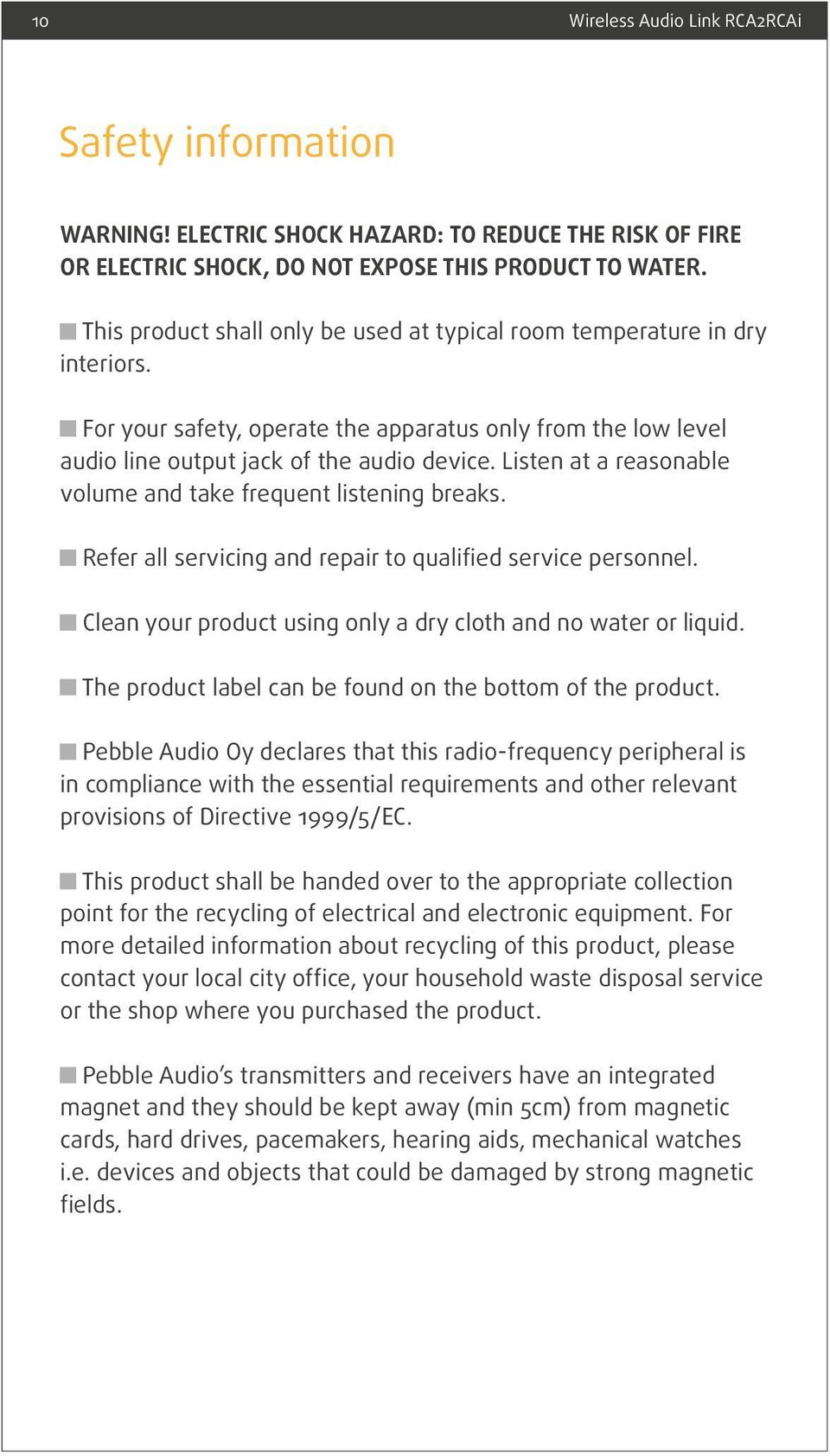 Listen at a reasonable volume and take frequent listening breaks. Refer all servicing and repair to qualified service personnel. Clean your product using only a dry cloth and no water or liquid.