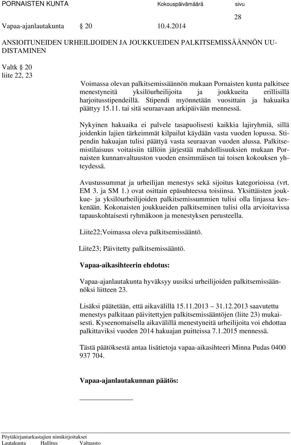 yksilöurheilijoita ja joukkueita erillisillä harjoitusstipendeillä. Stipendi myönnetään vuosittain ja hakuaika päättyy 15.11. tai sitä seuraavaan arkipäivään mennessä.