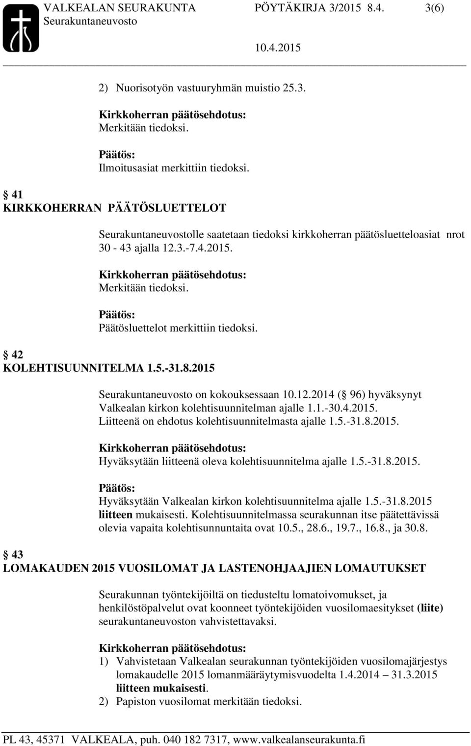 42 KOLEHTISUUNNITELMA 1.5.-31.8.2015 on kokouksessaan 10.12.2014 ( 96) hyväksynyt Valkealan kirkon kolehtisuunnitelman ajalle 1.1.-30.4.2015. Liitteenä on ehdotus kolehtisuunnitelmasta ajalle 1.5.-31.8.2015. Hyväksytään liitteenä oleva kolehtisuunnitelma ajalle 1.