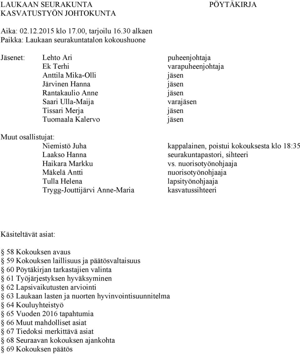 varajäsen Tissari Merja jäsen Tuomaala Kalervo jäsen Muut osallistujat: Niemistö Juha kappalainen, poistui kokouksesta klo 18:35 Laakso Hanna seurakuntapastori, sihteeri Haikara Markku vs.