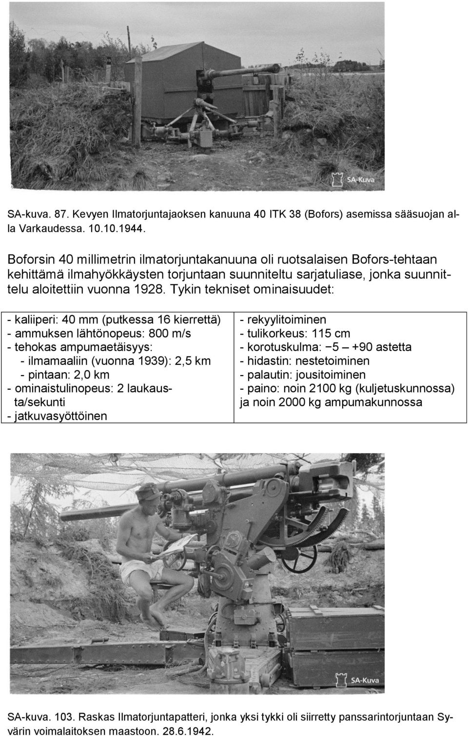 Tykin tekniset ominaisuudet: - kaliiperi: 40 mm (putkessa 16 kierrettä) - ammuksen lähtönopeus: 800 m/s - tehokas ampumaetäisyys: - ilmamaaliin (vuonna 1939): 2,5 km - pintaan: 2,0 km -