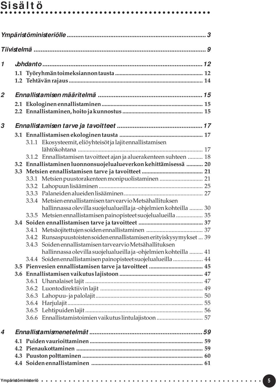 .. 17 3.1.2 Ennallistamisen tavoitteet ajan ja aluerakenteen suhteen... 18 3.2 Ennallistaminen luonnonsuojelualueverkon kehittämisessä... 20 3.3 Metsien ennallistamisen tarve ja tavoitteet... 21 3.3.1 Metsien puustorakenteen monipuolistaminen.