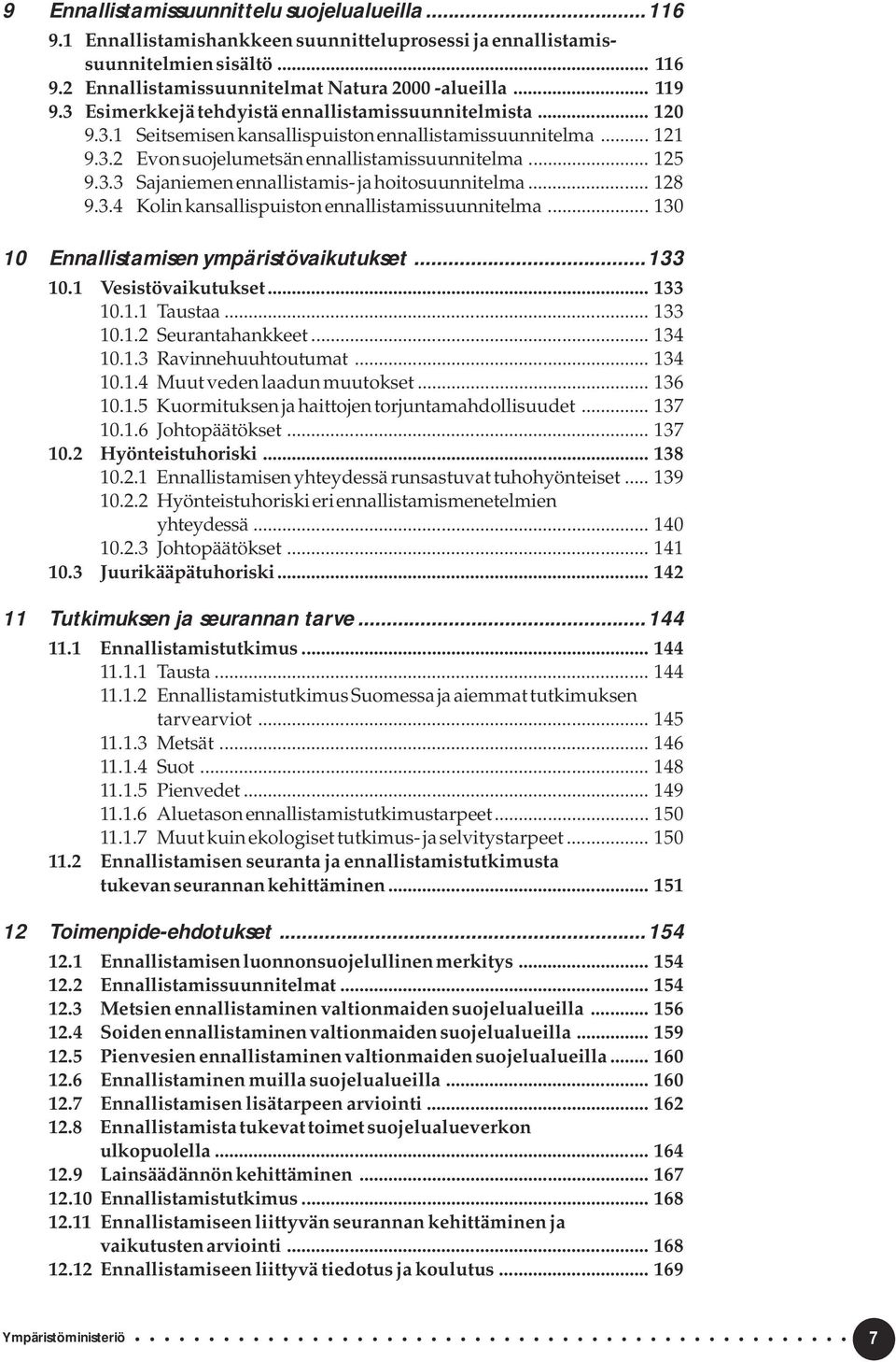 .. 128 9.3.4 Kolin kansallispuiston ennallistamissuunnitelma... 130 10 Ennallistamisen ympäristövaikutukset...133 10.1 Vesistövaikutukset... 133 10.1.1 Taustaa... 133 10.1.2 Seurantahankkeet... 134 10.