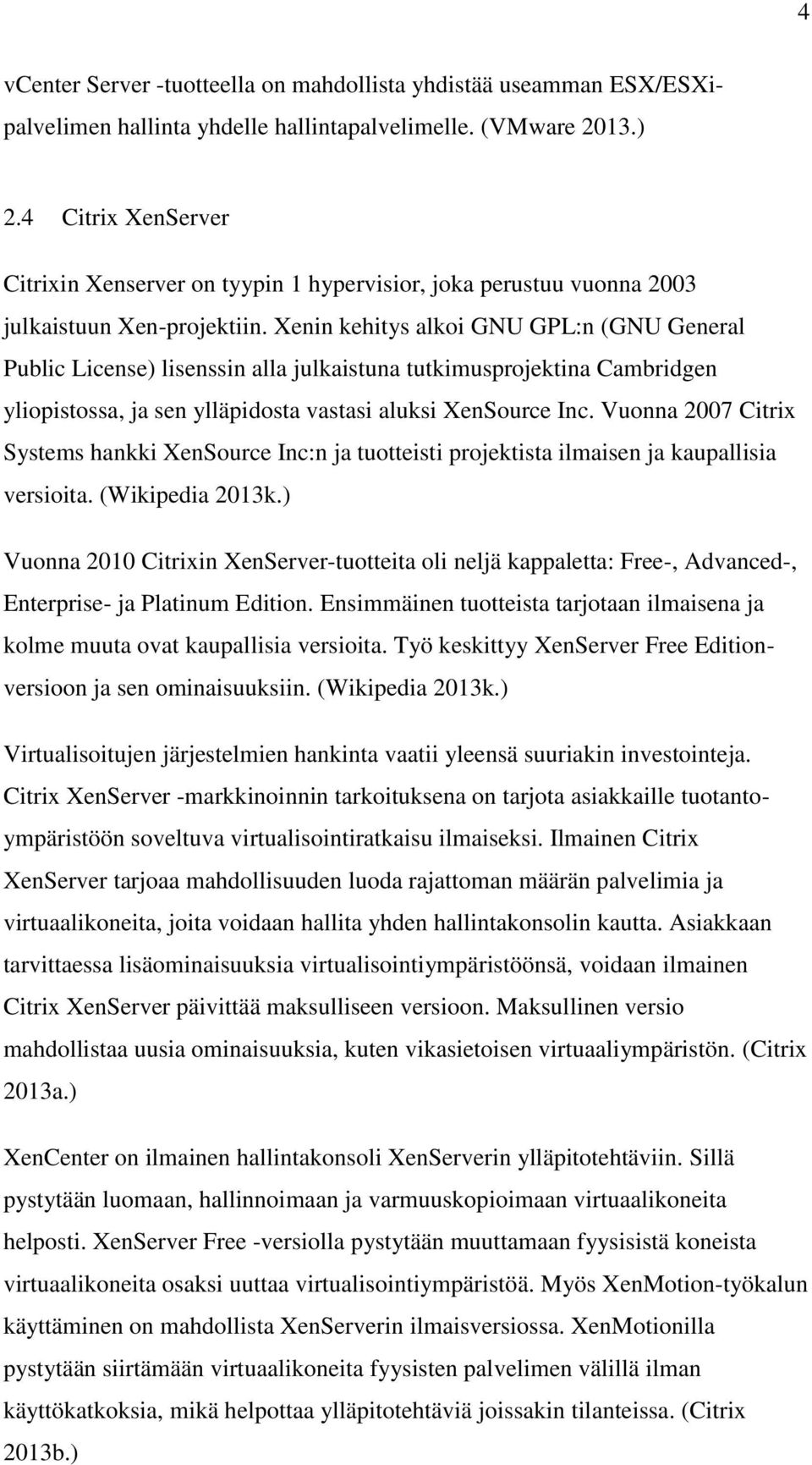 Xenin kehitys alkoi GNU GPL:n (GNU General Public License) lisenssin alla julkaistuna tutkimusprojektina Cambridgen yliopistossa, ja sen ylläpidosta vastasi aluksi XenSource Inc.