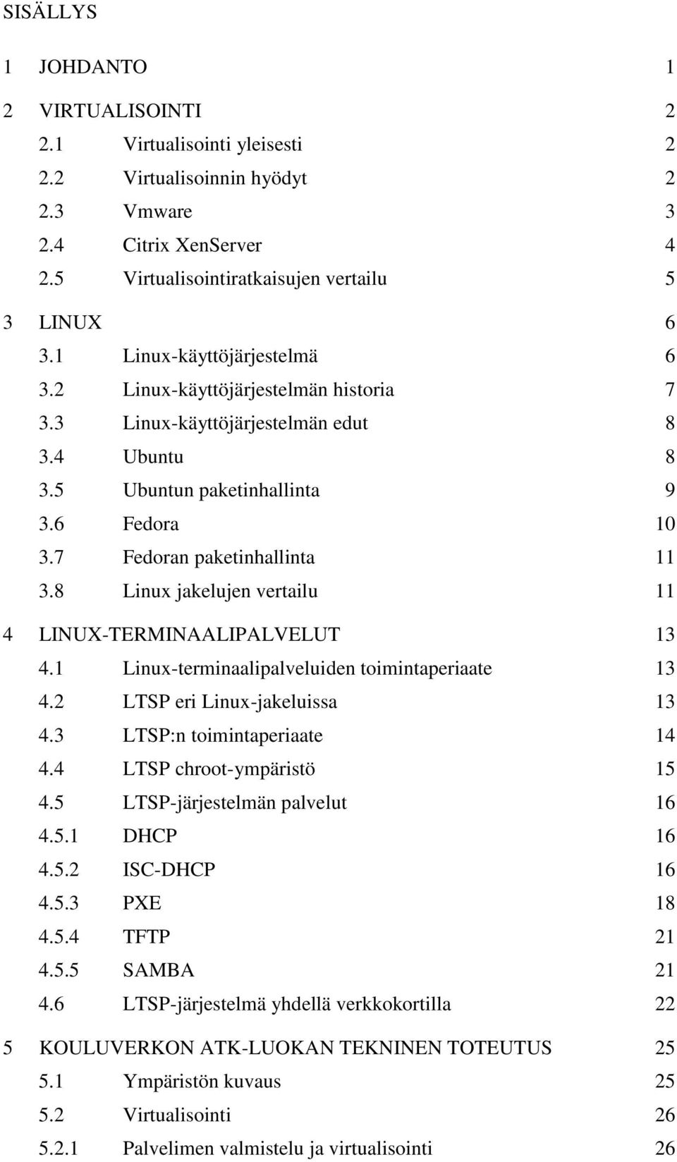 8 Linux jakelujen vertailu 11 4 LINUX-TERMINAALIPALVELUT 13 4.1 Linux-terminaalipalveluiden toimintaperiaate 13 4.2 LTSP eri Linux-jakeluissa 13 4.3 LTSP:n toimintaperiaate 14 4.