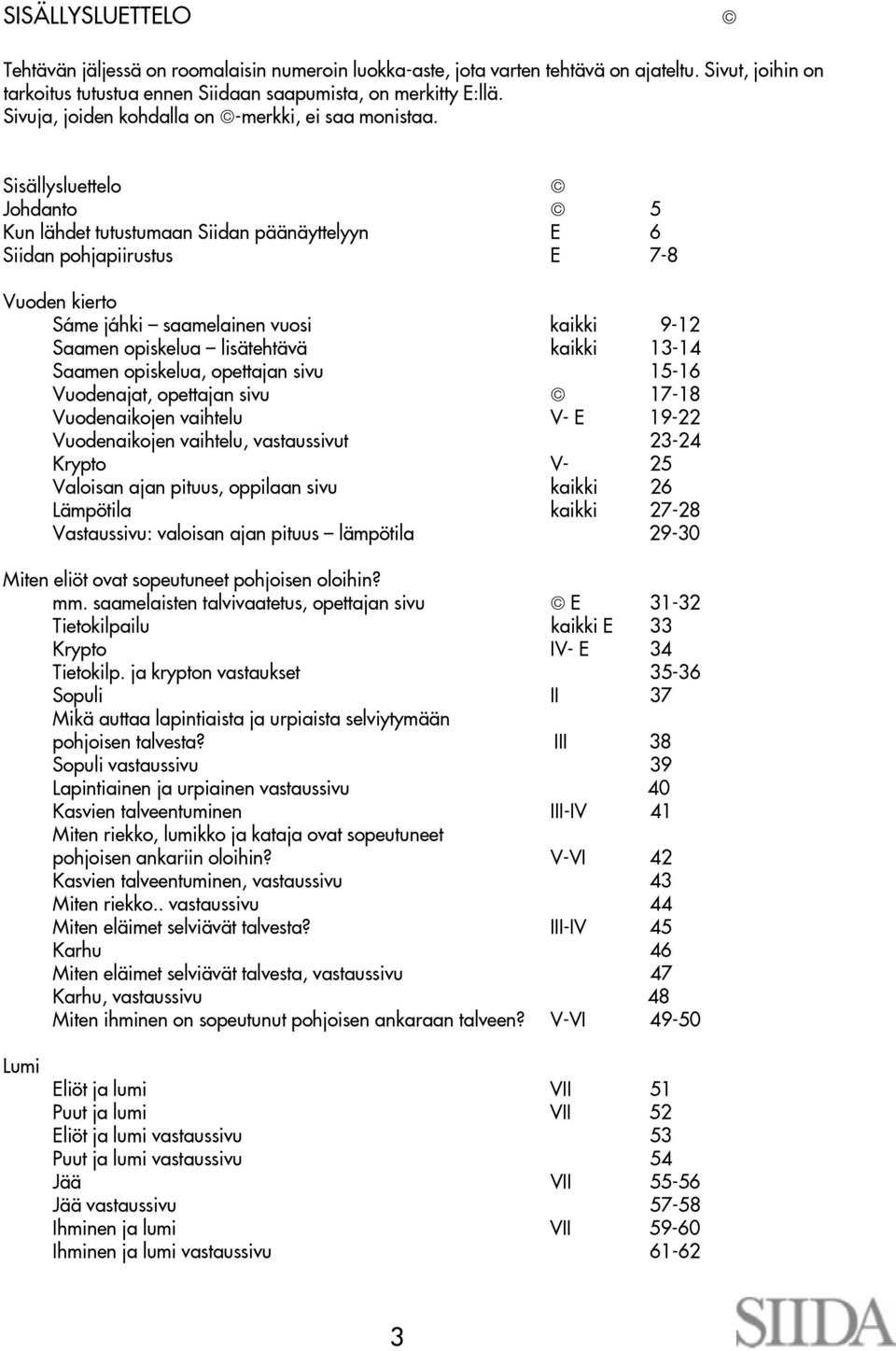 Sisällysluettelo Johdanto 5 Kun lähdet tutustumaan Siidan päänäyttelyyn E 6 Siidan pohjapiirustus E 7-8 Vuoden kierto Sáme jáhki saamelainen vuosi kaikki 9-12 Saamen opiskelua lisätehtävä kaikki