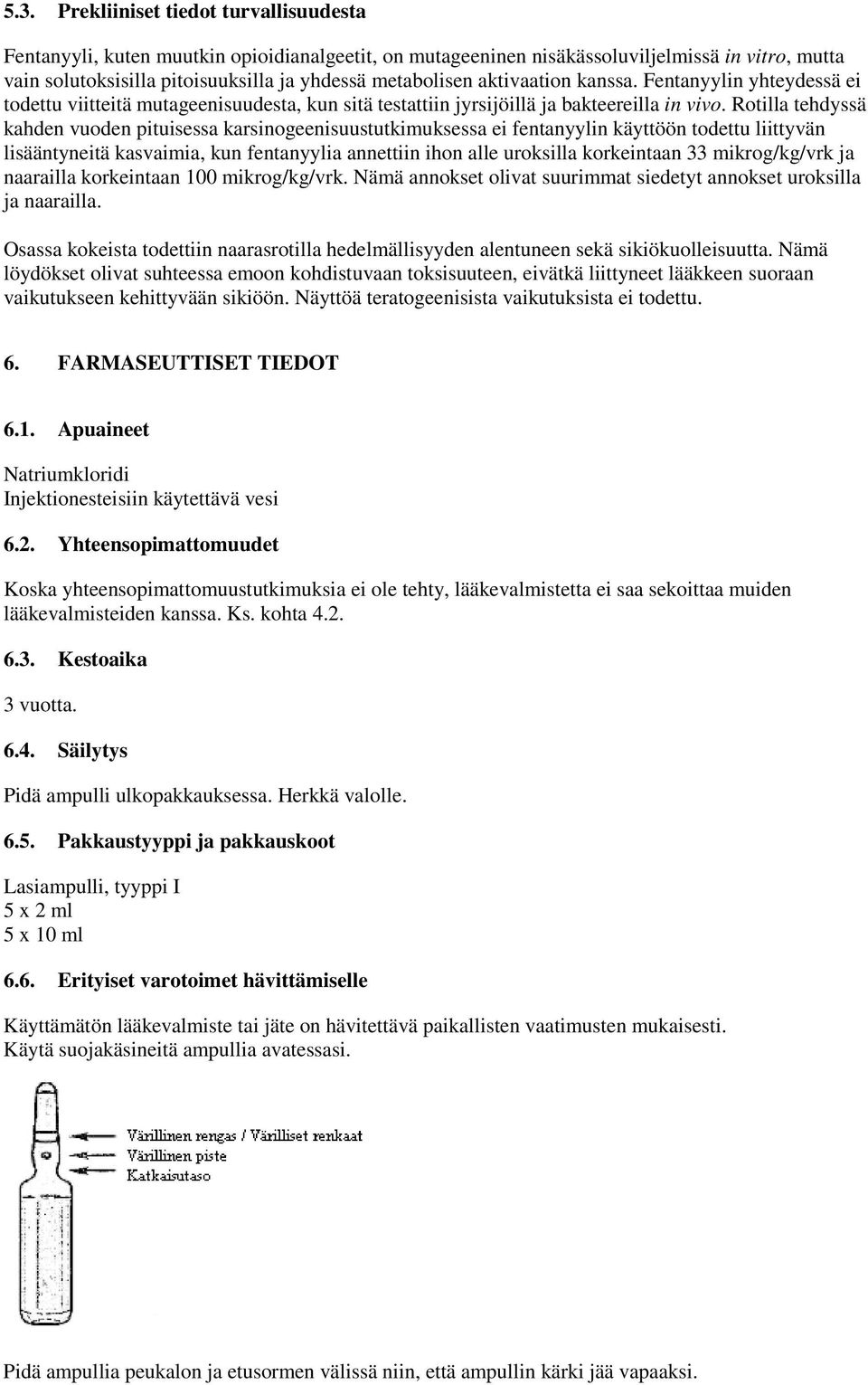 Rotilla tehdyssä kahden vuoden pituisessa karsinogeenisuustutkimuksessa ei fentanyylin käyttöön todettu liittyvän lisääntyneitä kasvaimia, kun fentanyylia annettiin ihon alle uroksilla korkeintaan 33