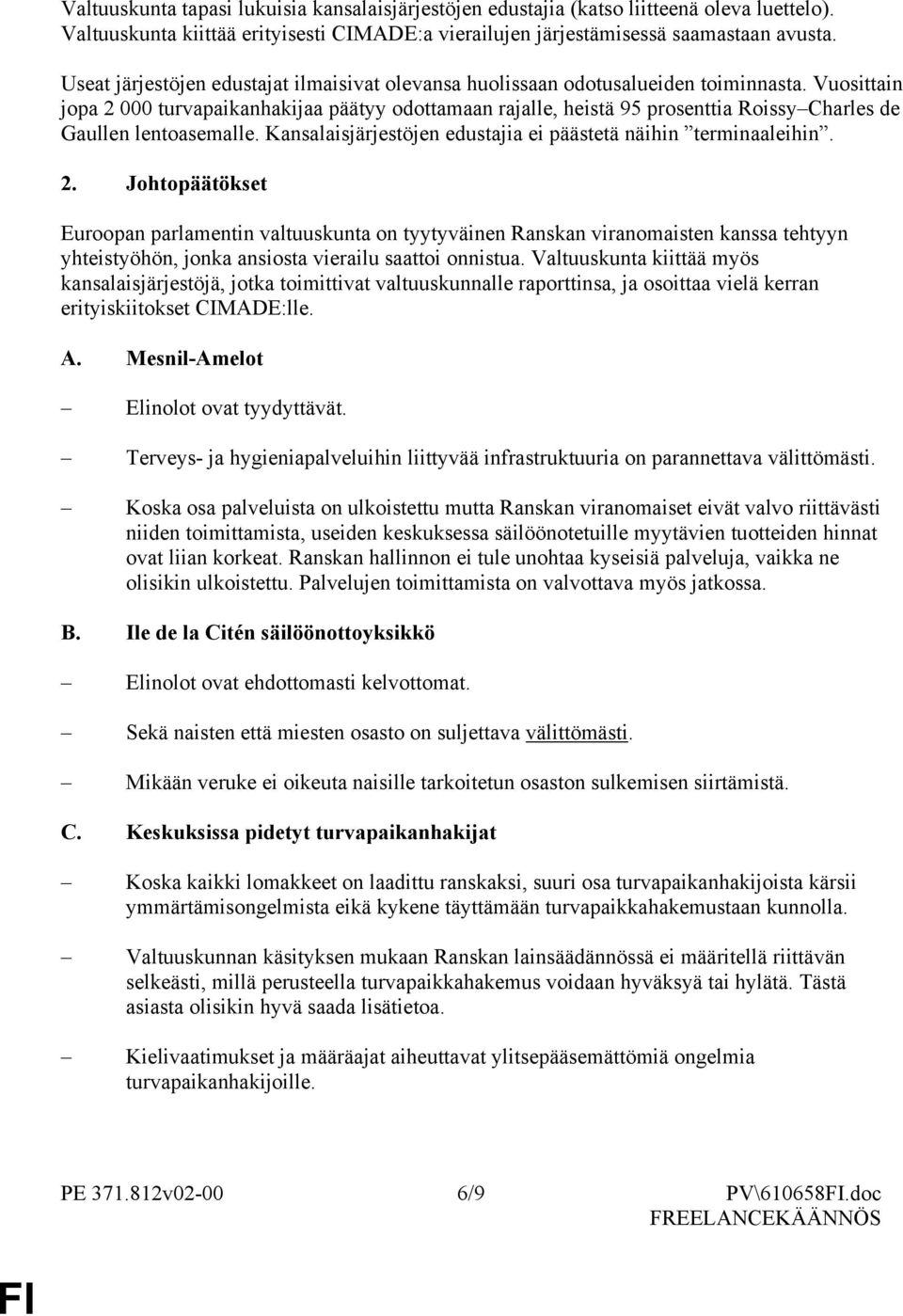Vuosittain jopa 2 000 turvapaikanhakijaa päätyy odottamaan rajalle, heistä 95 prosenttia Roissy Charles de Gaullen lentoasemalle. Kansalaisjärjestöjen edustajia ei päästetä näihin terminaaleihin. 2. Johtopäätökset Euroopan parlamentin valtuuskunta on tyytyväinen Ranskan viranomaisten kanssa tehtyyn yhteistyöhön, jonka ansiosta vierailu saattoi onnistua.