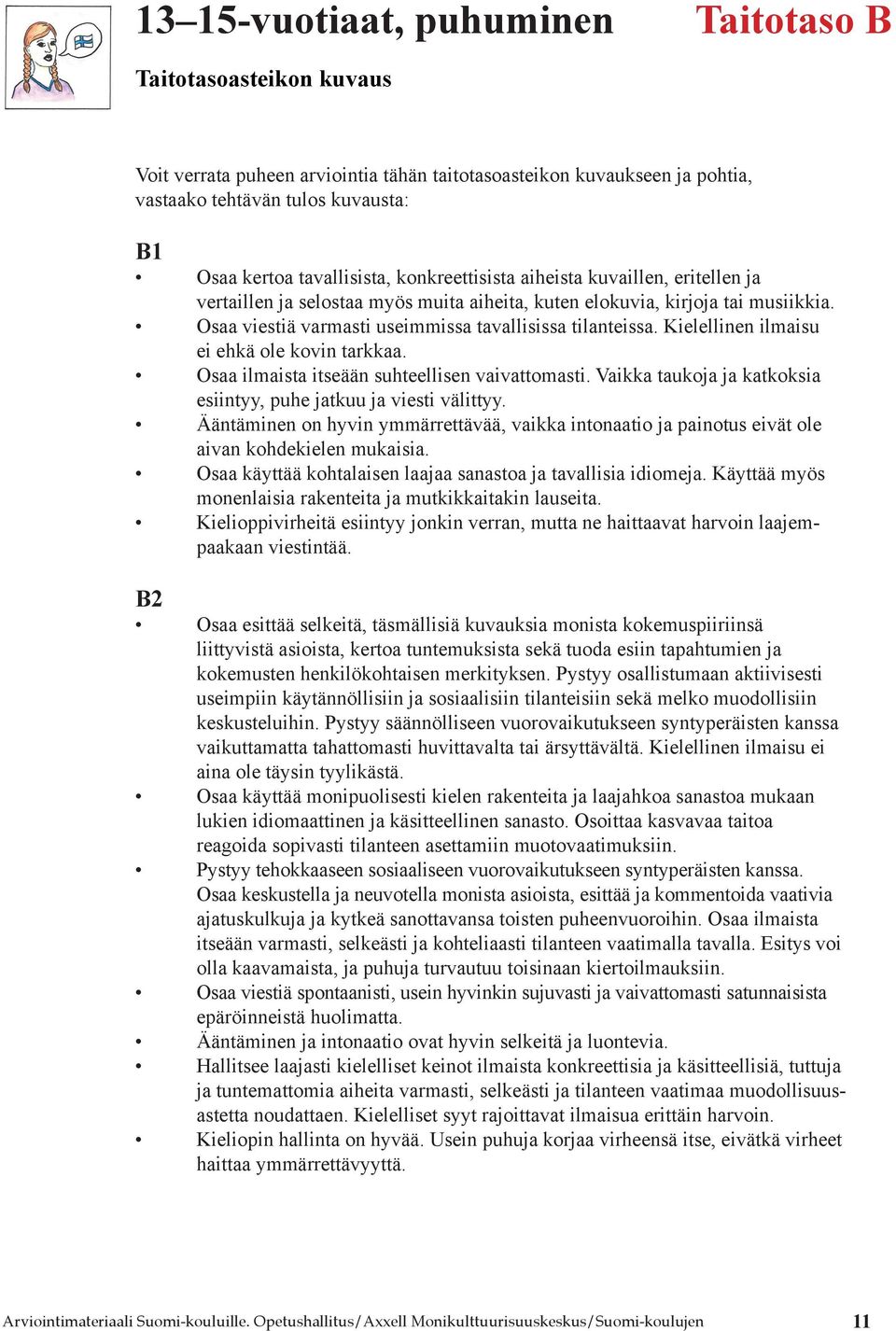 Kielellinen ilmaisu ei ehkä ole kovin tarkkaa. Osaa ilmaista itseään suhteellisen vaivattomasti. Vaikka taukoja ja katkoksia esiintyy, puhe jatkuu ja viesti välittyy.