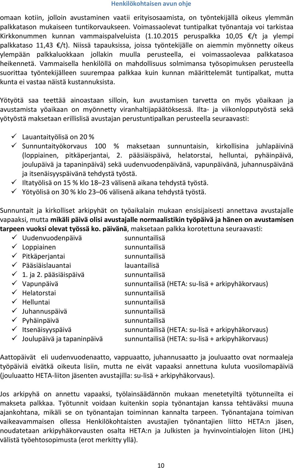 Niissä tapauksissa, joissa työntekijälle on aiemmin myönnetty oikeus ylempään palkkaluokkaan jollakin muulla perusteella, ei voimassaolevaa palkkatasoa heikennetä.