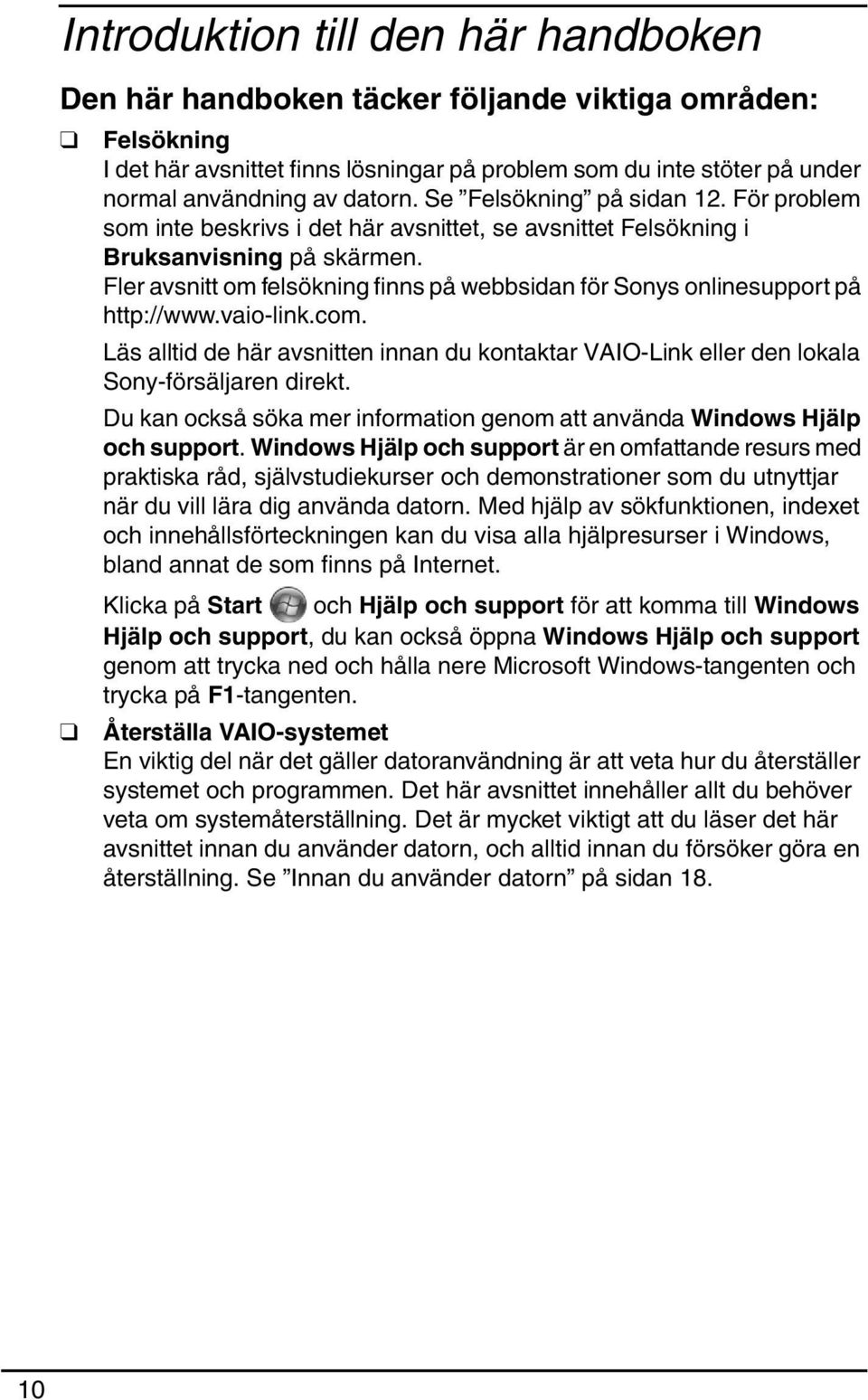 Fler avsnitt om felsökning finns på webbsidan för Sonys onlinesupport på http://www.vaio-link.com. Läs alltid de här avsnitten innan du kontaktar VAIO-Link eller den lokala Sony-försäljaren direkt.