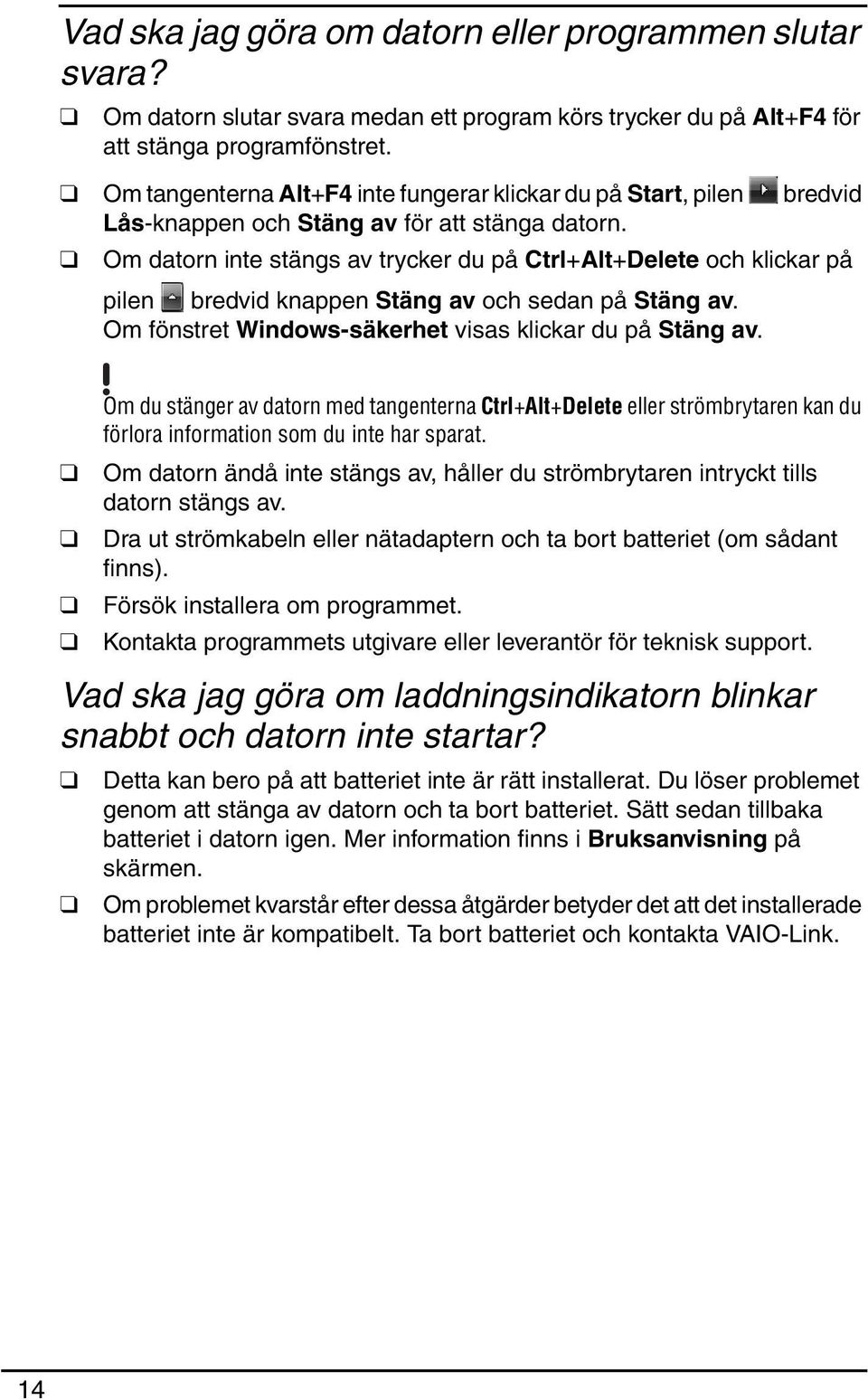 Om datorn inte stängs av trycker du på Ctrl+Alt+Delete och klickar på pilen bredvid knappen Stäng av och sedan på Stäng av. Om fönstret Windows-säkerhet visas klickar du på Stäng av.