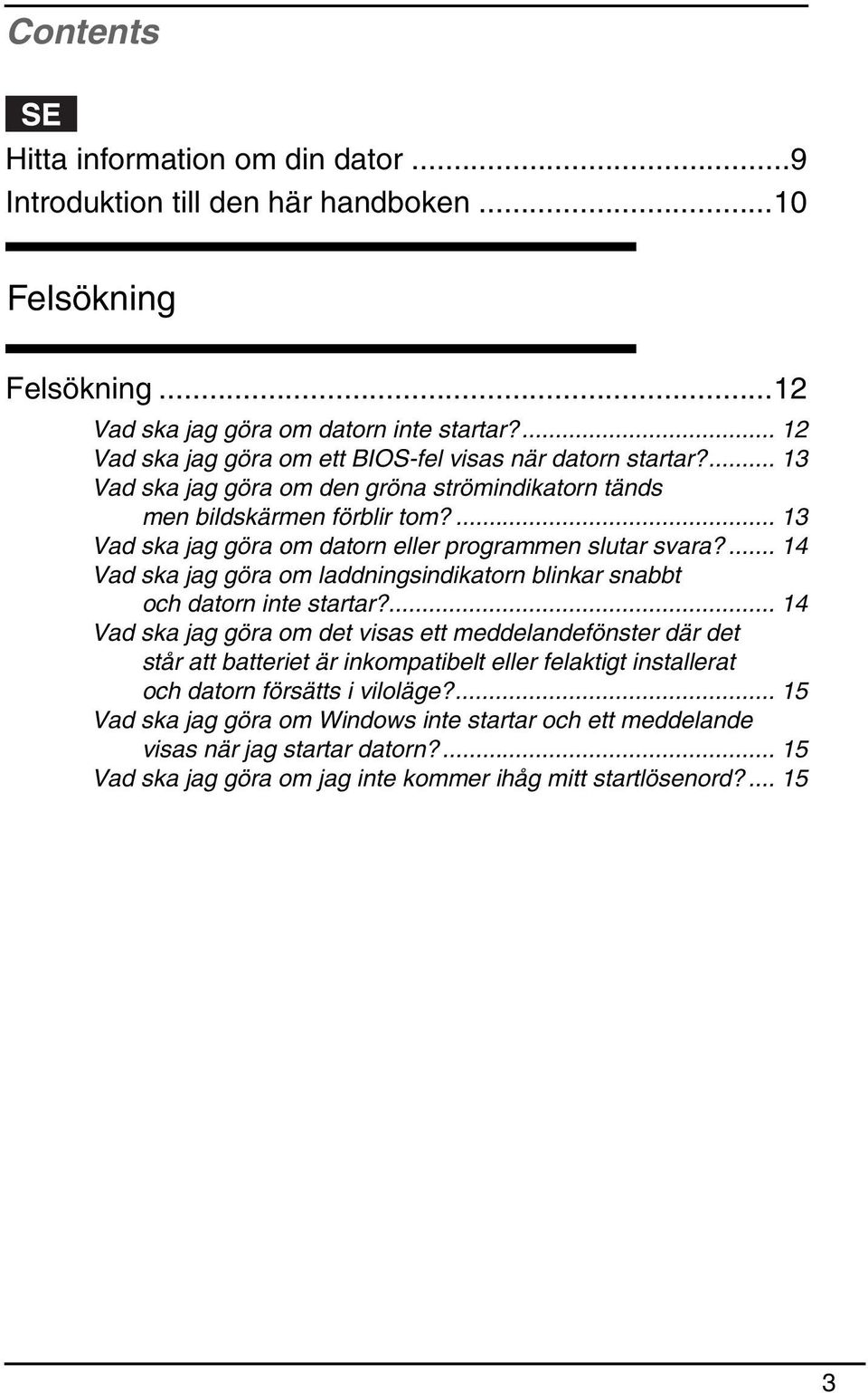 ... 13 Vad ska jag göra om datorn eller programmen slutar svara?... 14 Vad ska jag göra om laddningsindikatorn blinkar snabbt och datorn inte startar?