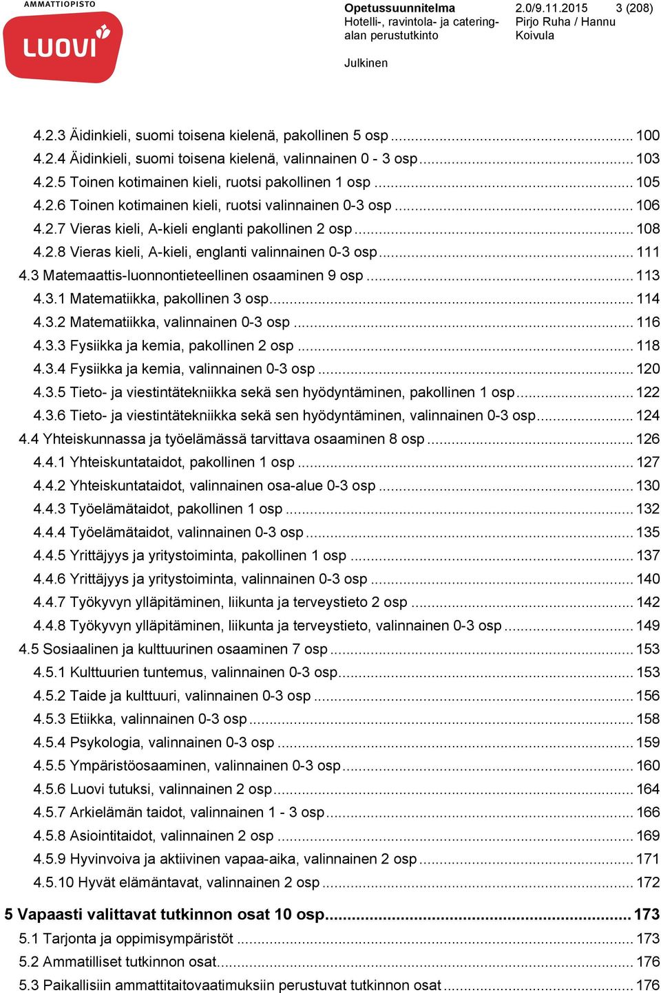 3 Matemaattis-luonnontieteellinen osaaminen 9 osp... 113 4.3.1 Matematiikka, pakollinen 3 osp... 114 4.3.2 Matematiikka, valinnainen 0-3 osp... 116 4.3.3 Fysiikka ja kemia, pakollinen 2 osp... 118 4.