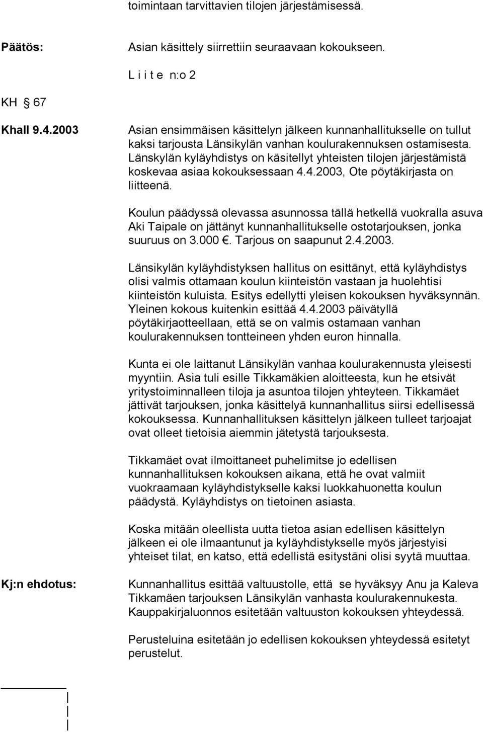 Länskylän kyläyhdistys on käsitellyt yhteisten tilojen järjestämistä koskevaa asiaa kokouksessaan 4.4.2003, Ote pöytäkirjasta on liitteenä.