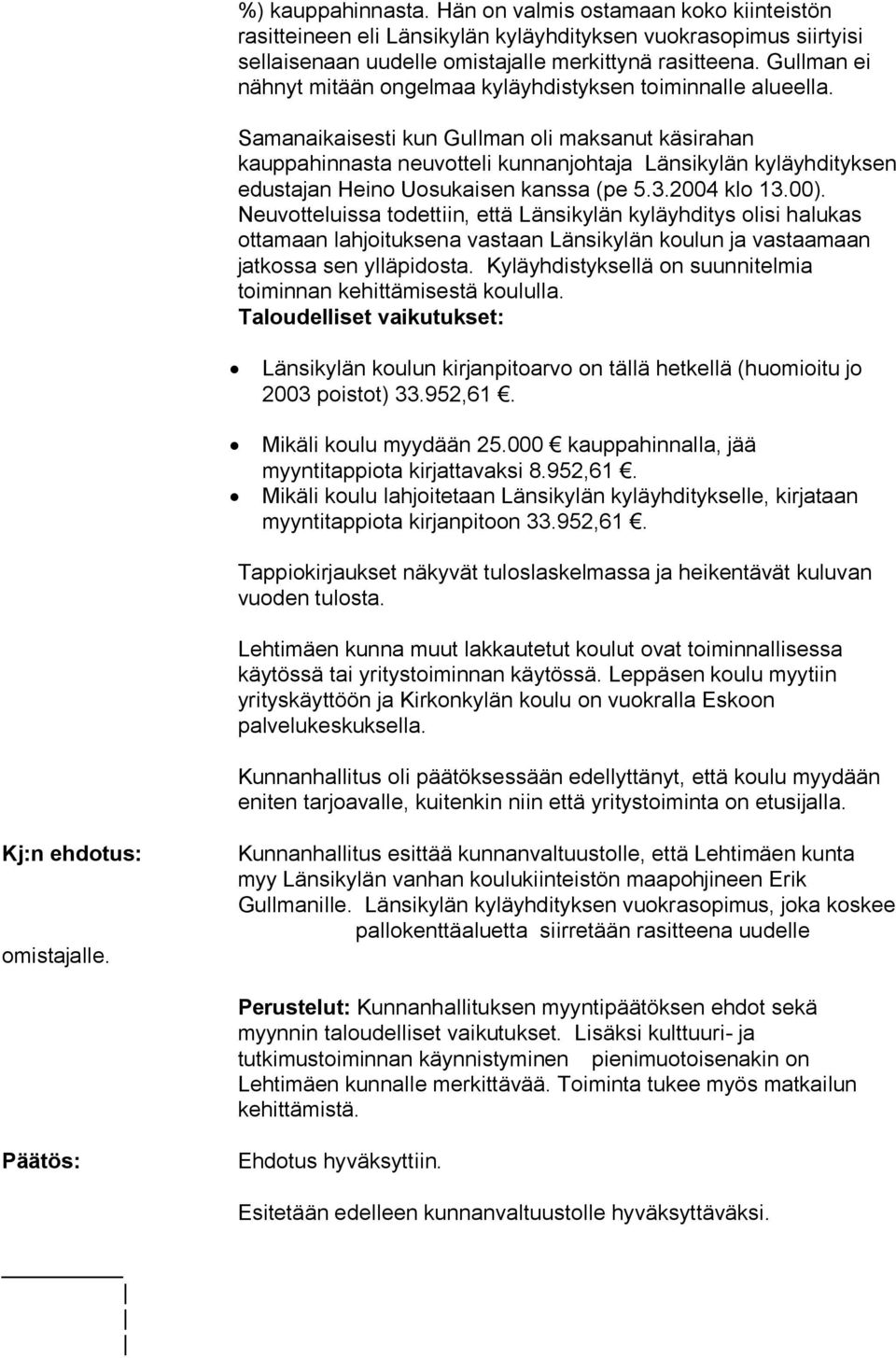 Samanaikaisesti kun Gullman oli maksanut käsirahan kauppahinnasta neuvotteli kunnanjohtaja Länsikylän kyläyhdityksen edustajan Heino Uosukaisen kanssa (pe 5.3.2004 klo 13.00).