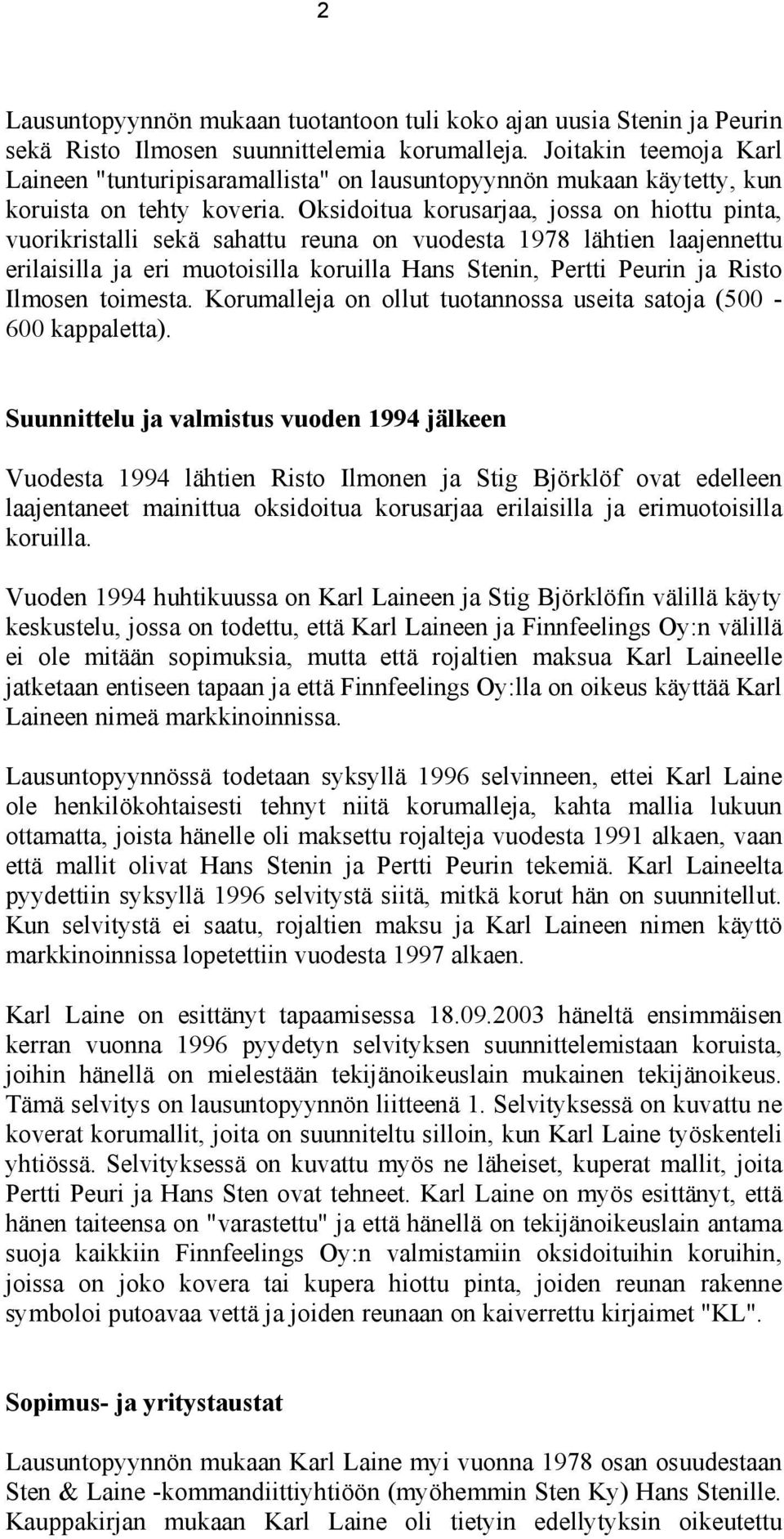 Oksidoitua korusarjaa, jossa on hiottu pinta, vuorikristalli sekä sahattu reuna on vuodesta 1978 lähtien laajennettu erilaisilla ja eri muotoisilla koruilla Hans Stenin, Pertti Peurin ja Risto
