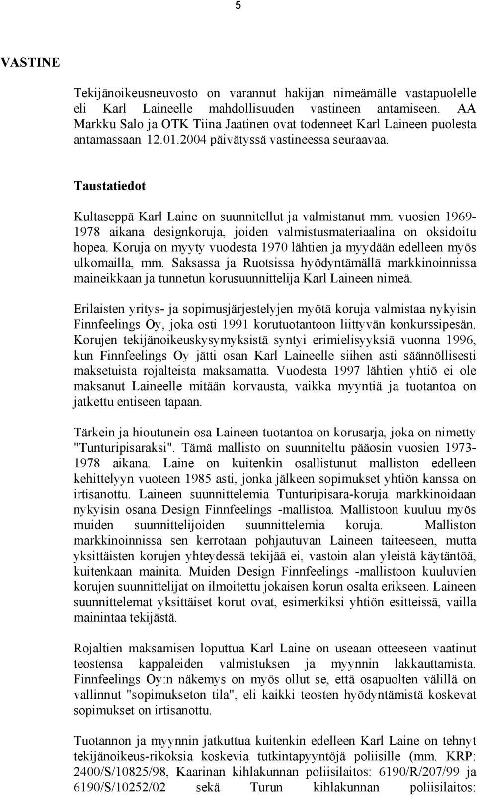 vuosien 1969-1978 aikana designkoruja, joiden valmistusmateriaalina on oksidoitu hopea. Koruja on myyty vuodesta 1970 lähtien ja myydään edelleen myös ulkomailla, mm.
