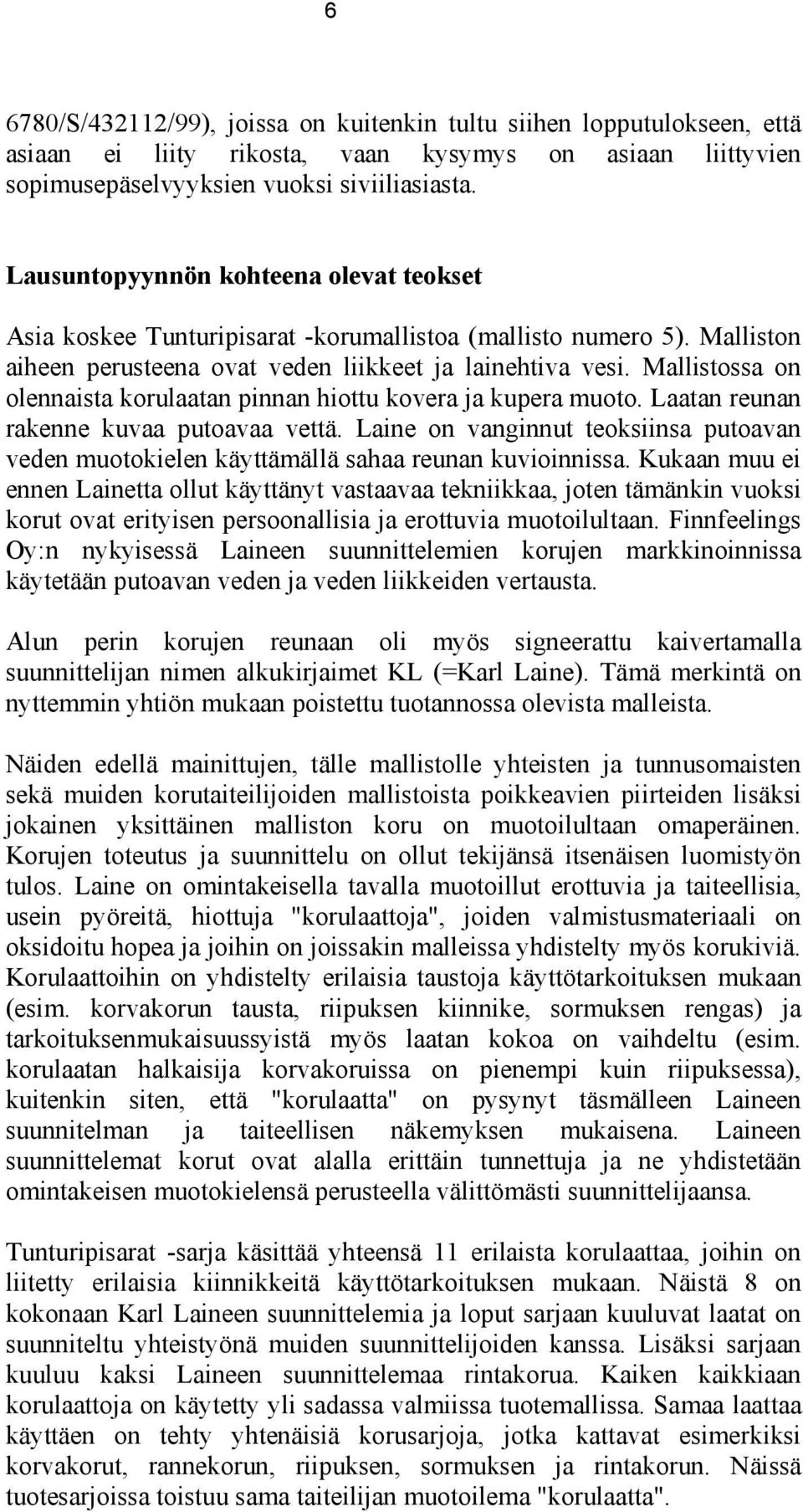 Mallistossa on olennaista korulaatan pinnan hiottu kovera ja kupera muoto. Laatan reunan rakenne kuvaa putoavaa vettä.