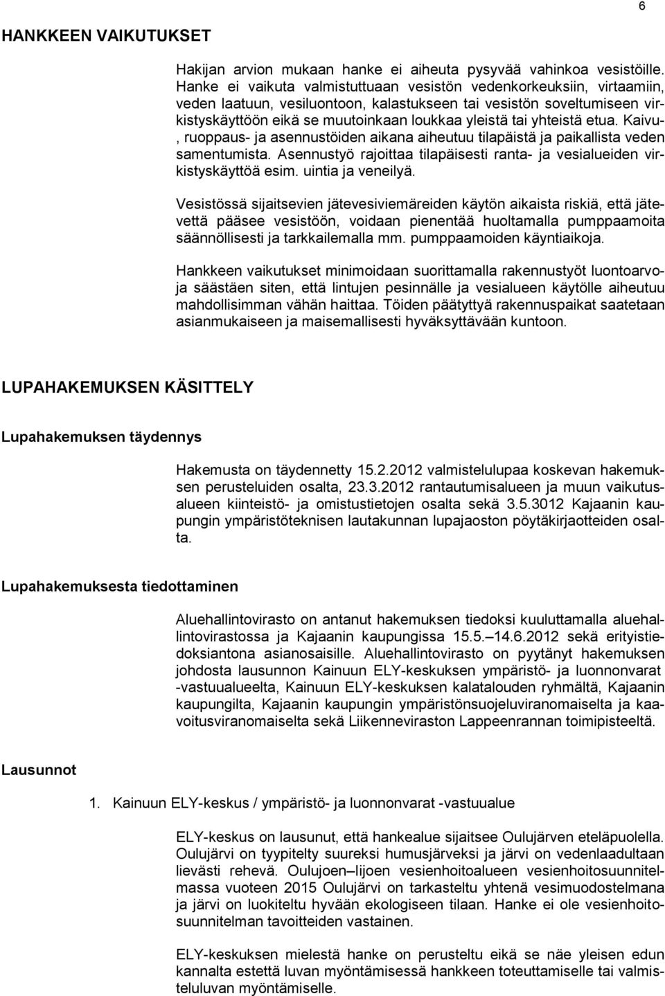 yhteistä etua. Kaivu-, ruoppaus- ja asennustöiden aikana aiheutuu tilapäistä ja paikallista veden samentumista. Asennustyö rajoittaa tilapäisesti ranta- ja vesialueiden virkistyskäyttöä esim.