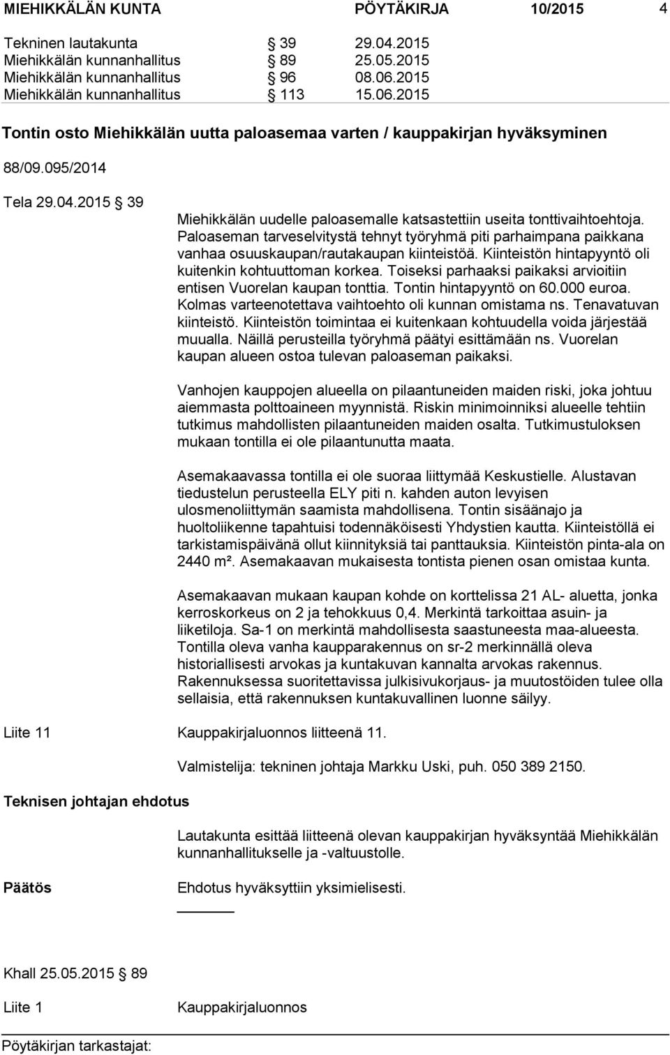 2015 39 Miehikkälän uudelle paloasemalle katsastettiin useita tonttivaihtoehtoja. Paloaseman tarveselvitystä tehnyt työryhmä piti parhaimpana paikkana vanhaa osuuskaupan/rautakaupan kiinteistöä.