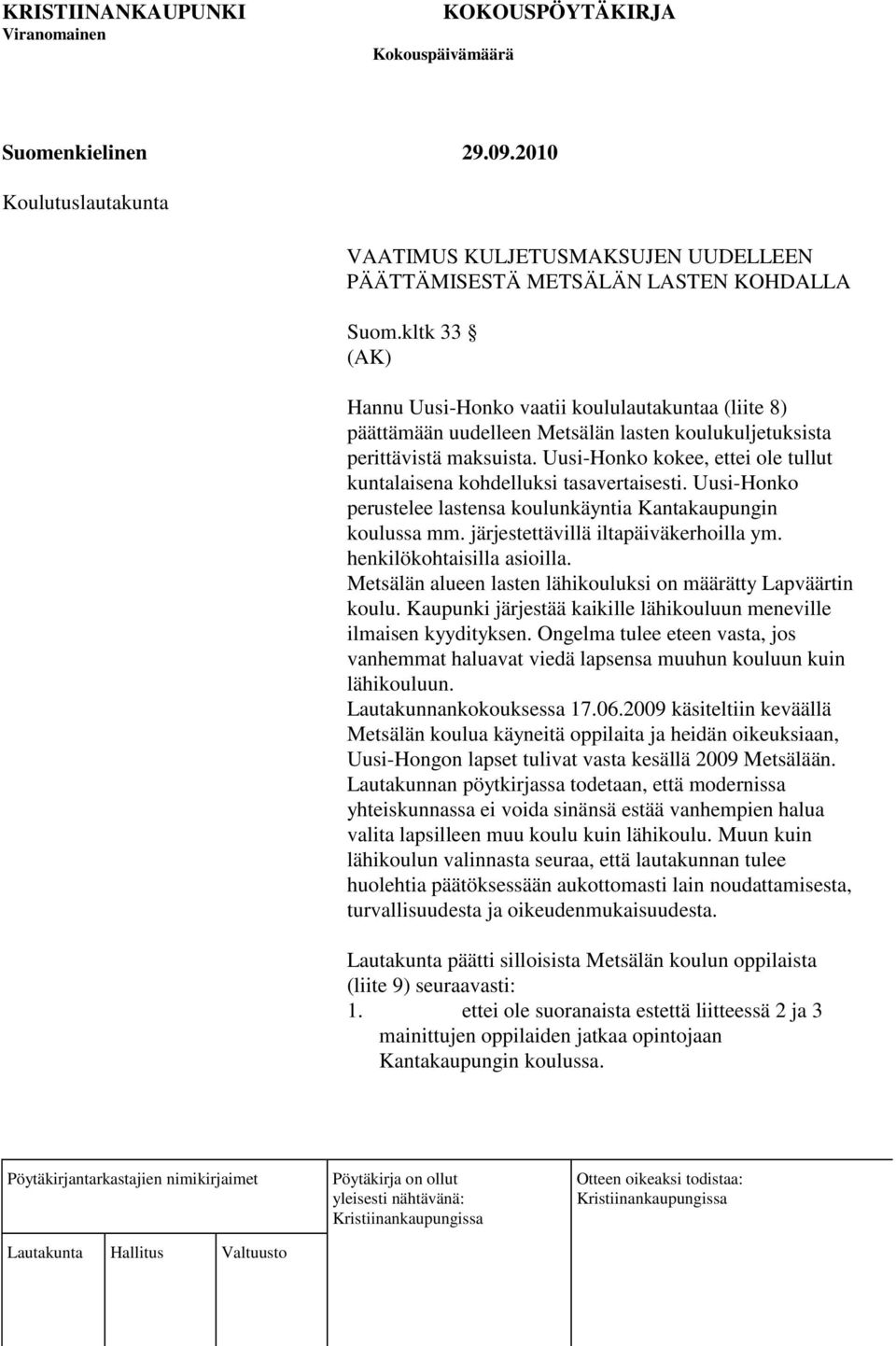 Uusi-Honko kokee, ettei ole tullut kuntalaisena kohdelluksi tasavertaisesti. Uusi-Honko perustelee lastensa koulunkäyntia Kantakaupungin koulussa mm. järjestettävillä iltapäiväkerhoilla ym.