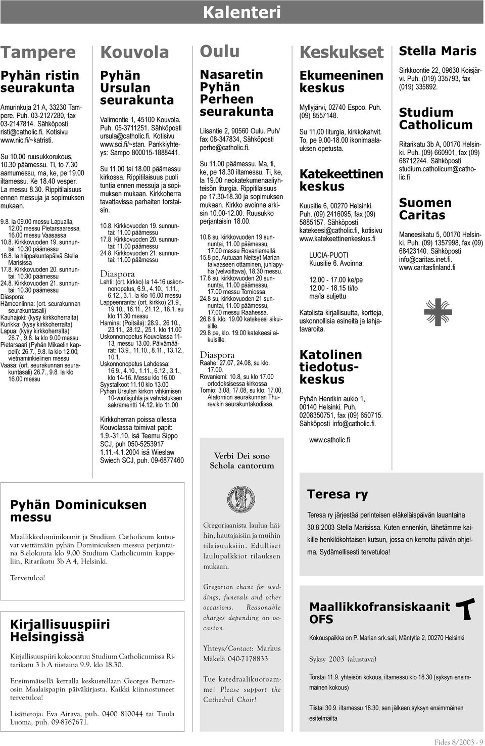 00 messu Lapualla, 12.00 messu Pietarsaaressa, 16.00 messu Vaasassa 10.8. Kirkkovuoden 19. sunnuntai: 10.30 päämessu 16.8. la hiippakuntapäivä Stella Marisissa 17.8. Kirkkovuoden 20. sunnuntai: 10.30 päämessu 24.