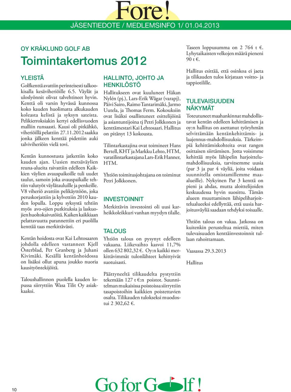 Kausi oli pitkähkö, viheriöillä pelattiin 27.11.2012 saakka jonka jälkeen kenttää pidettiin auki talviviheriöin vielä tovi. Kentän kunnostusta jatkettiin koko kau den ajan.