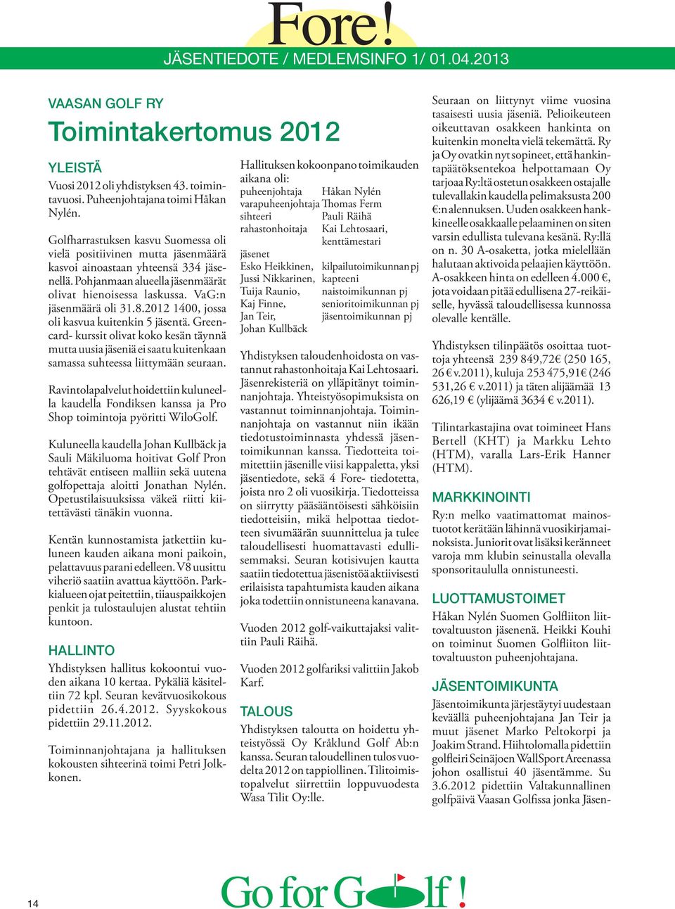 8.2012 1400, jossa oli kasvua kuitenkin 5 jäsentä. Greencard- kurssit olivat koko kesän täynnä mutta uusia jäseniä ei saatu kuitenkaan samassa suhteessa liittymään seuraan.