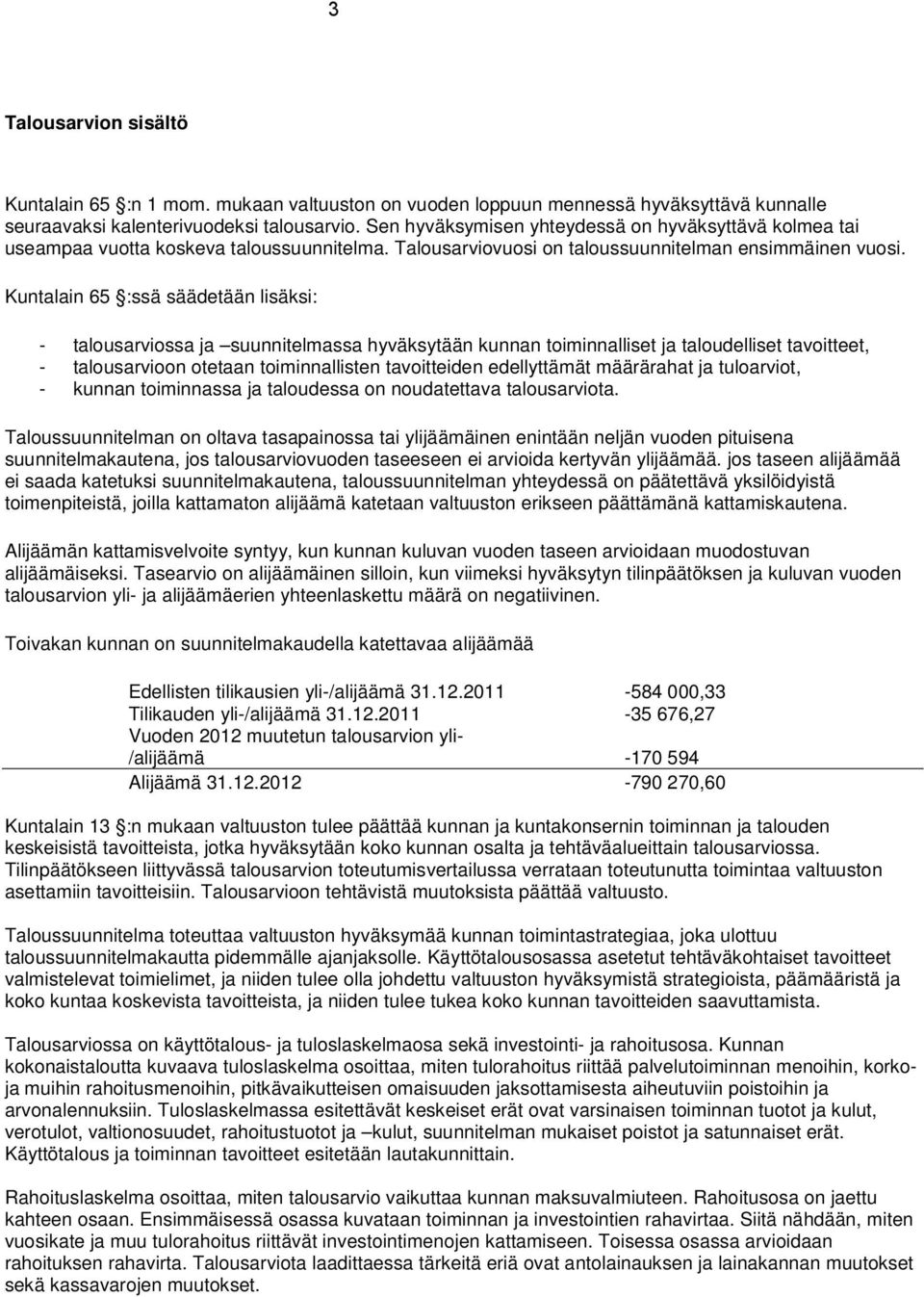 Kuntalain 65 :ssä säädetään lisäksi: - talousarviossa ja suunnitelmassa hyväksytään kunnan toiminnalliset ja taloudelliset tavoitteet, - talousarvioon otetaan toiminnallisten tavoitteiden