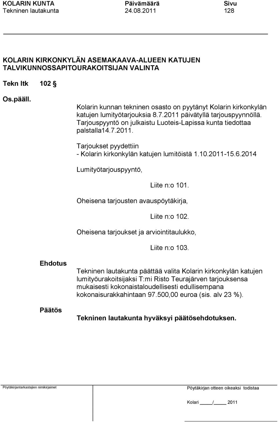 7.2011 päivätyllä tarjouspyynnöllä. Tarjouspyyntö on julkaistu Luoteis-Lapissa kunta tiedottaa palstalla14.7.2011. Tarjoukset pyydettiin - Kolarin kirkonkylän katujen lumitöistä 1.10.2011-15.6.