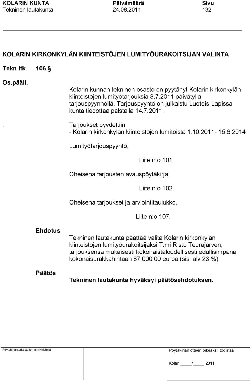 2011 päivätyllä tarjouspyynnöllä. Tarjouspyyntö on julkaistu Luoteis-Lapissa kunta tiedottaa palstalla 14.7.2011.. Tarjoukset pyydettiin - Kolarin kirkonkylän kiinteistöjen lumitöistä 1.10.2011-15.