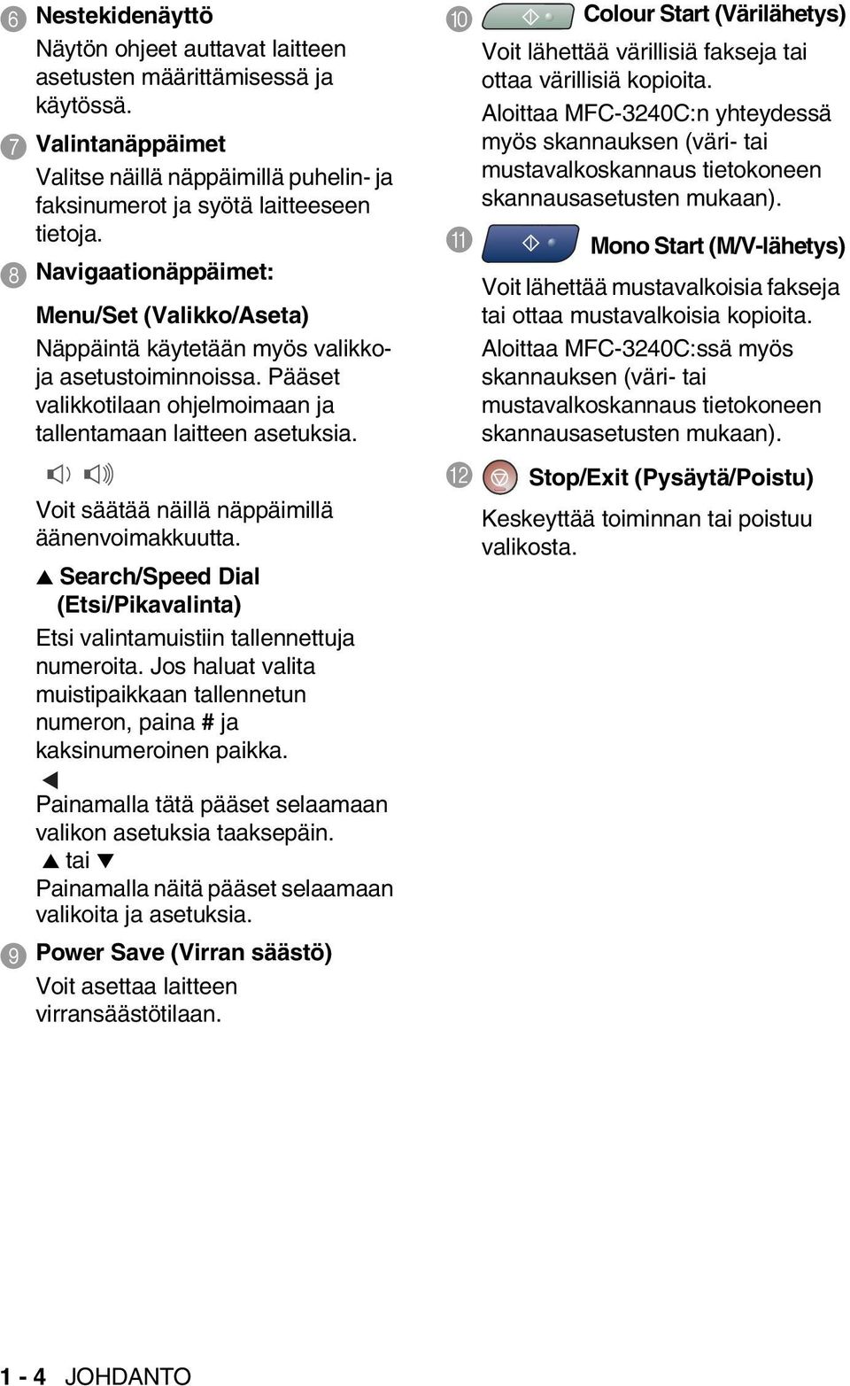 Voit säätää näillä näppäimillä äänenvoimakkuutta. Search/Speed Dial (Etsi/Pikavalinta) Etsi valintamuistiin tallennettuja numeroita.
