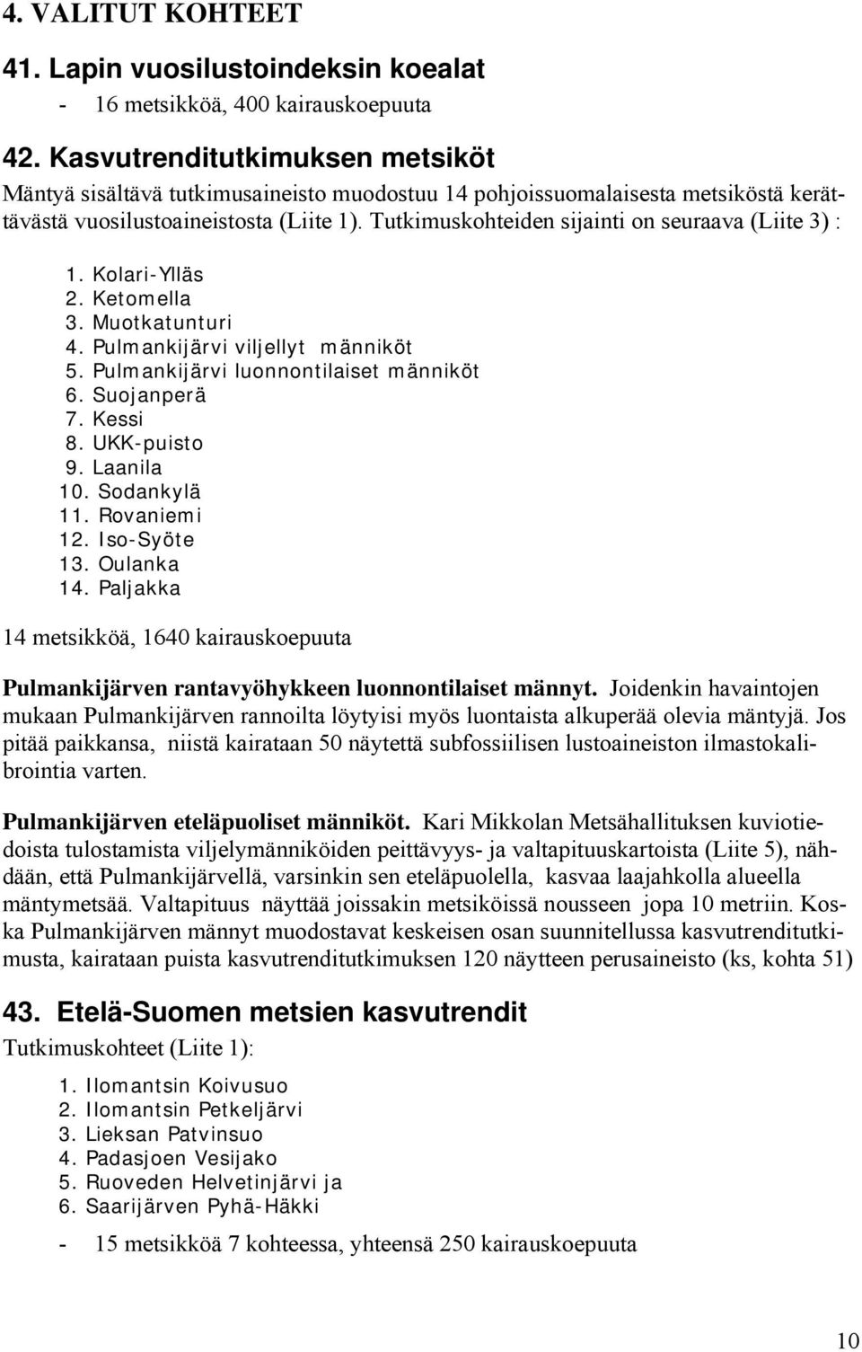 Tutkimuskohteiden sijainti on seuraava (Liite 3) : 1. Kolari-Ylläs 2. Ketomella 3. Muotkatunturi 4. Pulmankijärvi viljellyt männiköt 5. Pulmankijärvi luonnontilaiset männiköt 6. Suojanperä 7. Kessi 8.
