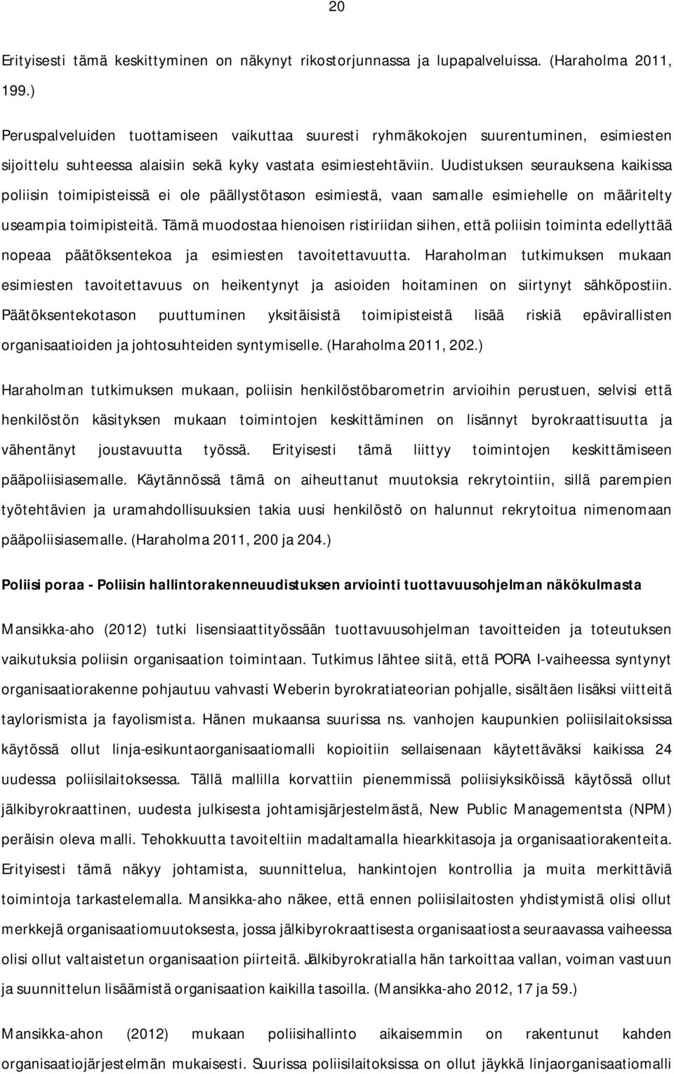 Uudistuksen seurauksena kaikissa poliisin toimipisteissä ei ole päällystötason esimiestä, vaan samalle esimiehelle on määritelty useampia toimipisteitä.