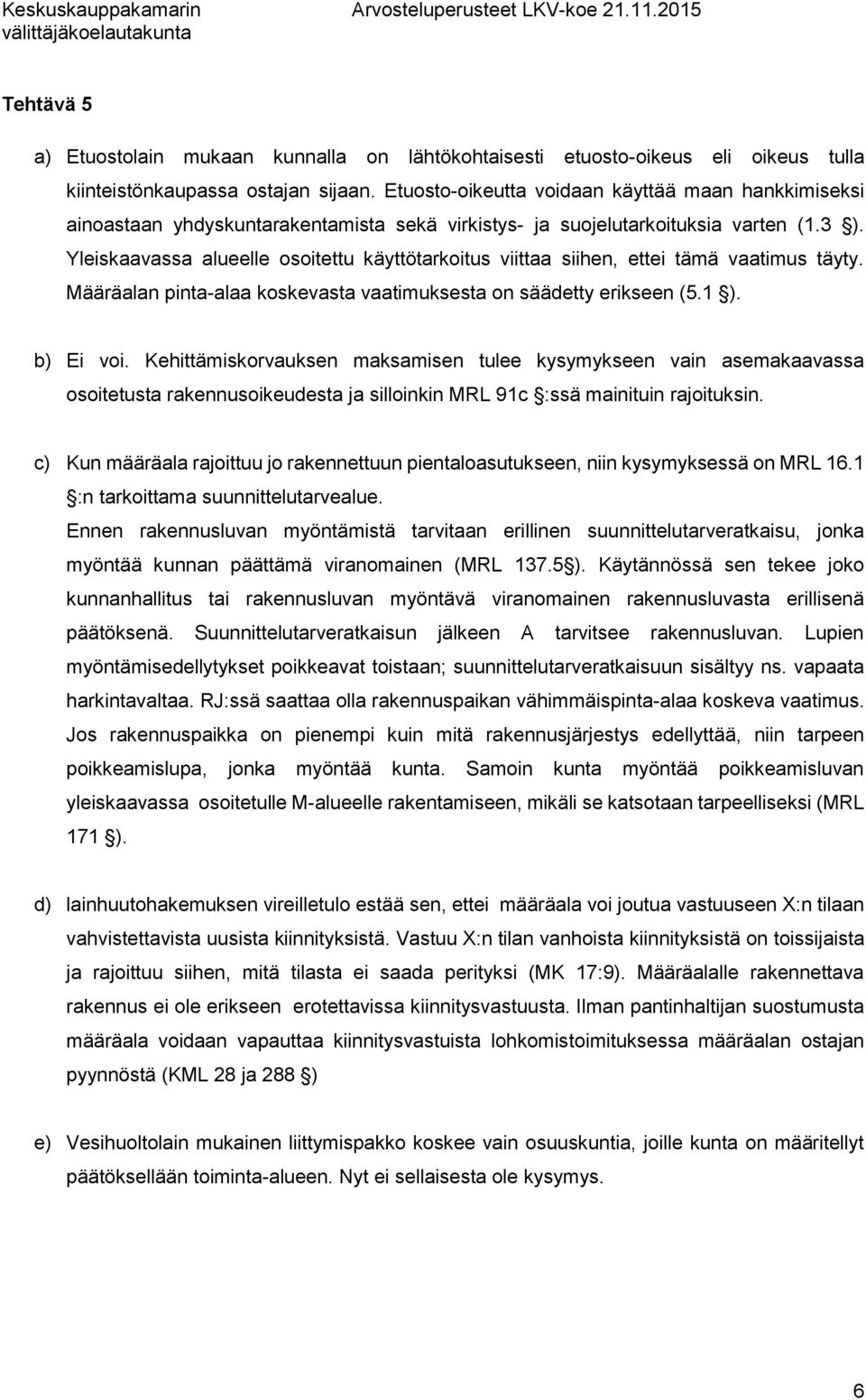 Yleiskaavassa alueelle osoitettu käyttötarkoitus viittaa siihen, ettei tämä vaatimus täyty. Määräalan pinta-alaa koskevasta vaatimuksesta on säädetty erikseen (5.1 ). b) Ei voi.