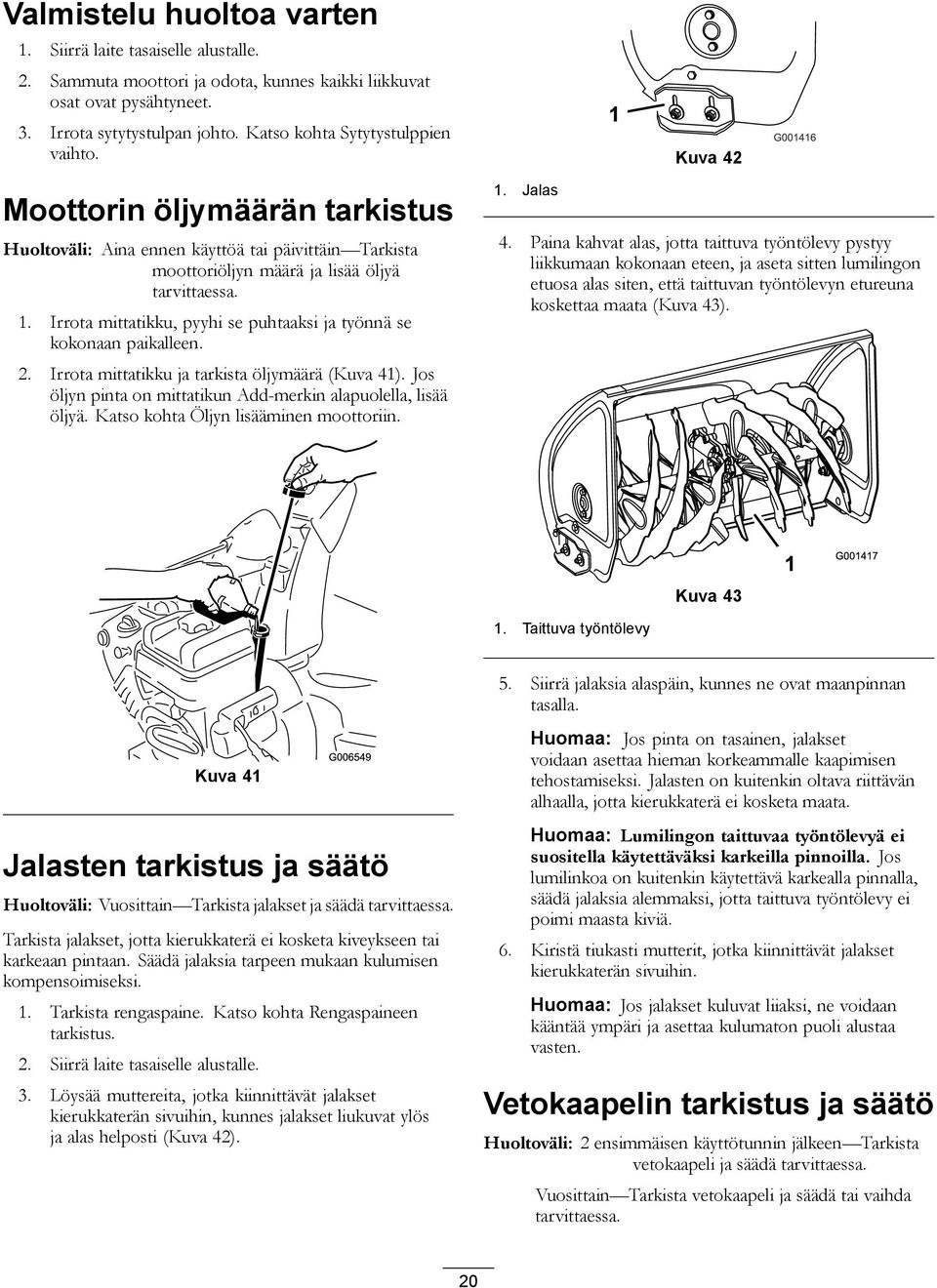 Irrota mittatikku, pyyhi se puhtaaksi ja työnnä se kokonaan paikalleen. 2. Irrota mittatikku ja tarkista öljymäärä (Kuva 41). Jos öljyn pinta on mittatikun Add-merkin alapuolella, lisää öljyä.